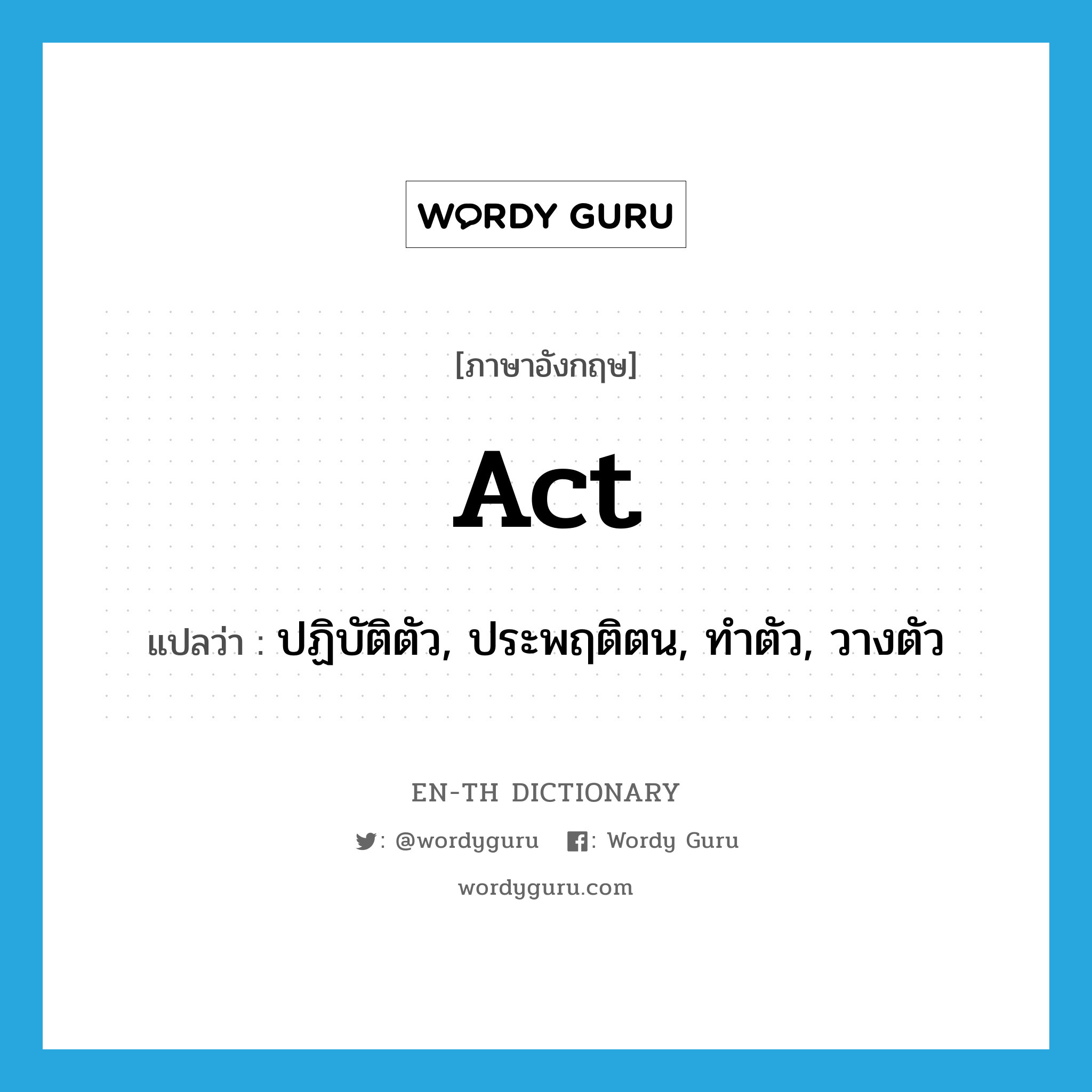 act แปลว่า?, คำศัพท์ภาษาอังกฤษ act แปลว่า ปฏิบัติตัว, ประพฤติตน, ทำตัว, วางตัว ประเภท VI หมวด VI