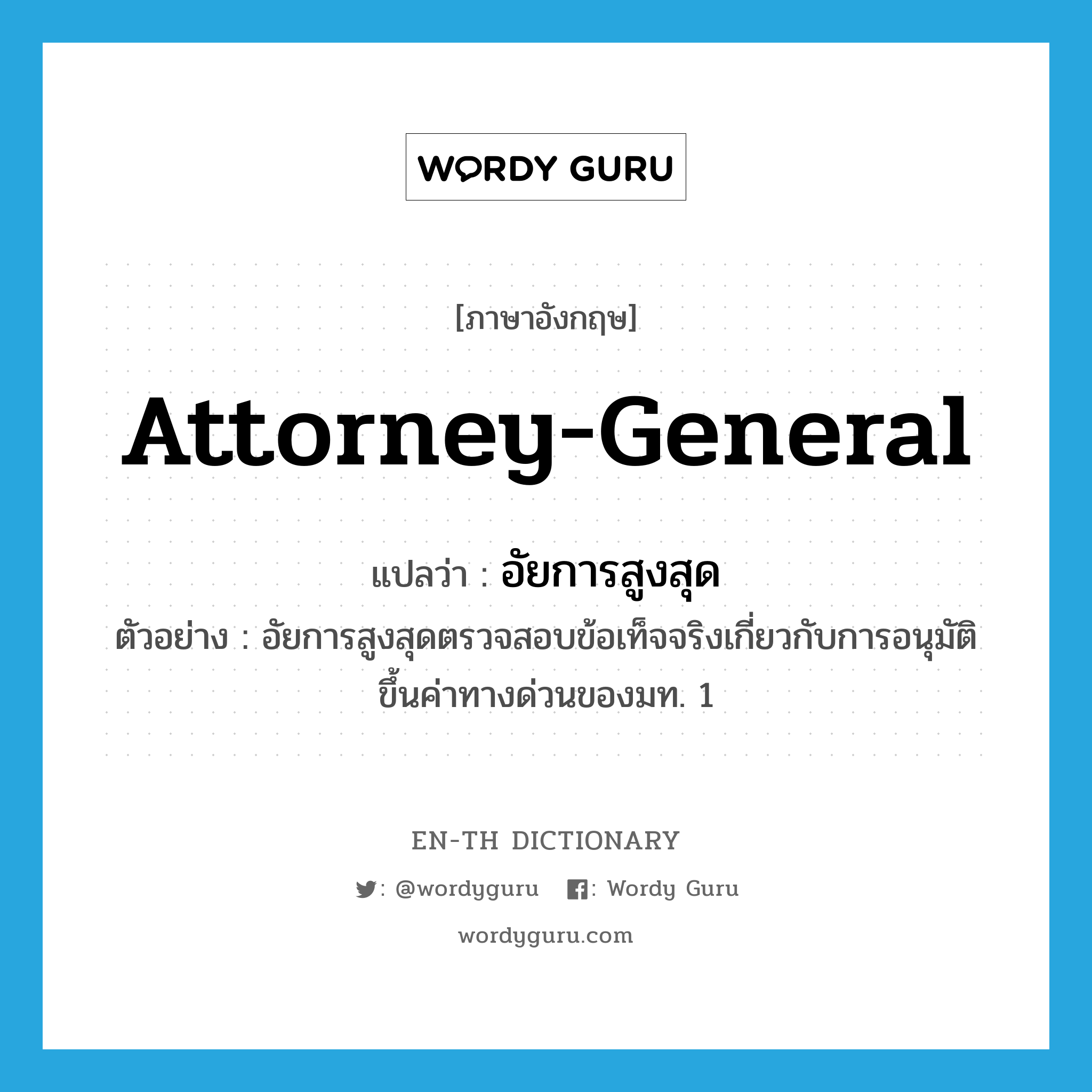 attorney general แปลว่า?, คำศัพท์ภาษาอังกฤษ Attorney-General แปลว่า อัยการสูงสุด ประเภท N ตัวอย่าง อัยการสูงสุดตรวจสอบข้อเท็จจริงเกี่ยวกับการอนุมัติขึ้นค่าทางด่วนของมท. 1 หมวด N