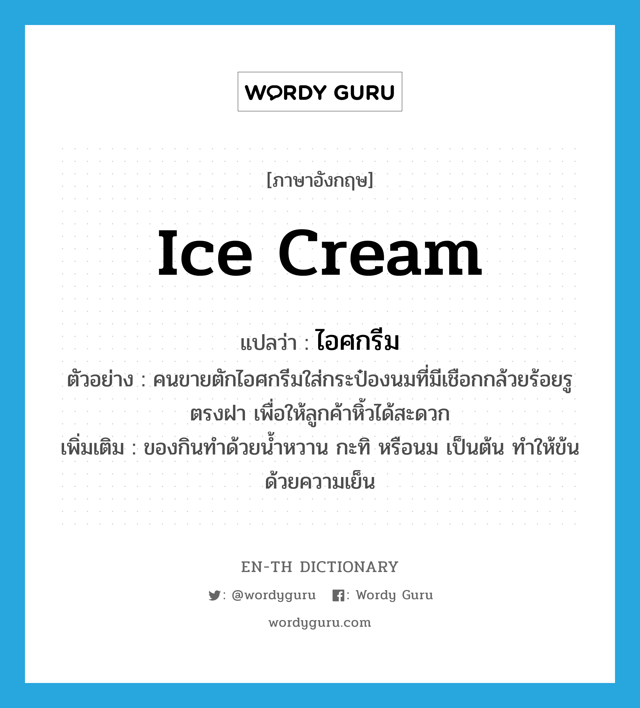 ice cream แปลว่า?, คำศัพท์ภาษาอังกฤษ ice cream แปลว่า ไอศกรีม ประเภท N ตัวอย่าง คนขายตักไอศกรีมใส่กระป๋องนมที่มีเชือกกล้วยร้อยรูตรงฝา เพื่อให้ลูกค้าหิ้วได้สะดวก เพิ่มเติม ของกินทำด้วยน้ำหวาน กะทิ หรือนม เป็นต้น ทำให้ข้นด้วยความเย็น หมวด N