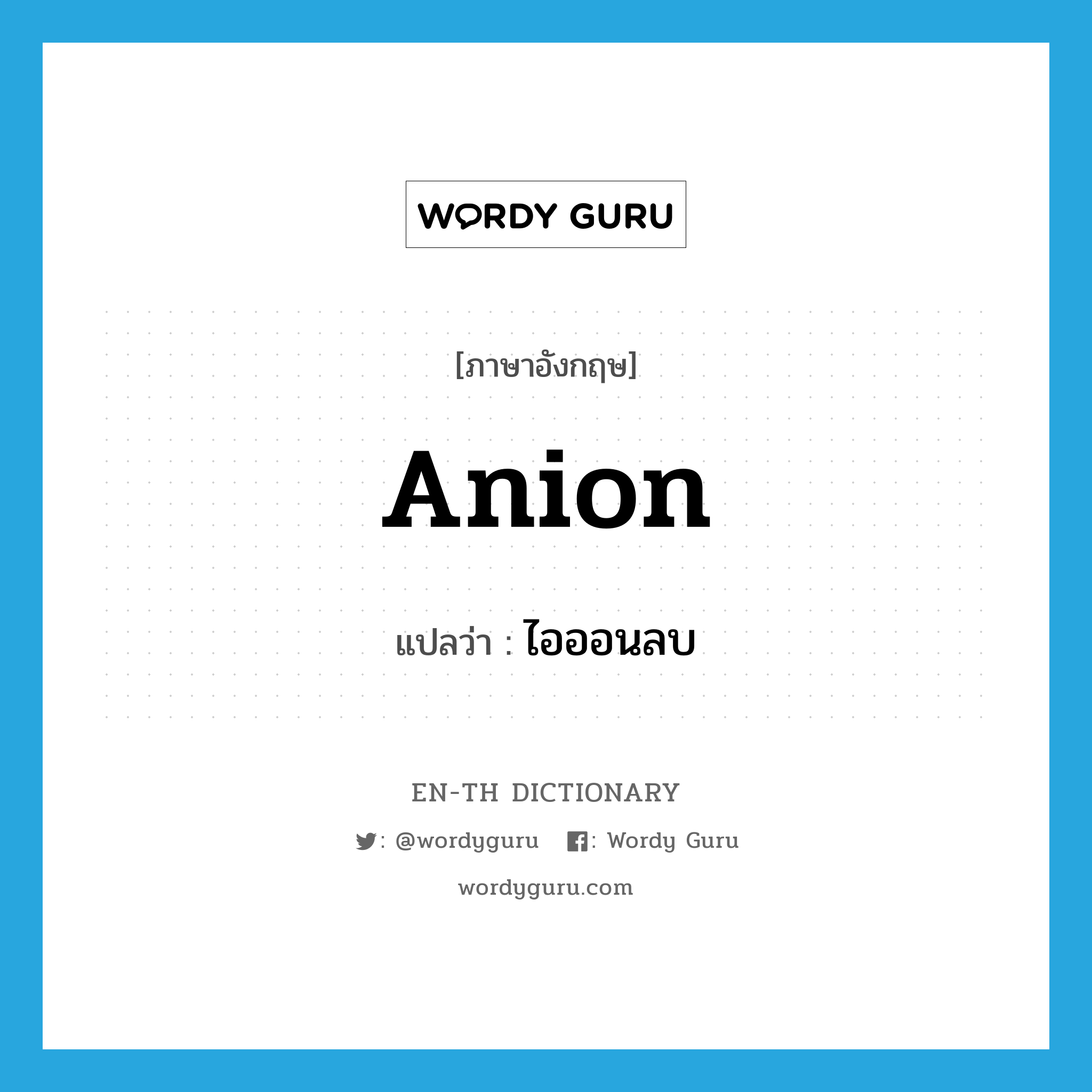 anion แปลว่า?, คำศัพท์ภาษาอังกฤษ anion แปลว่า ไอออนลบ ประเภท N หมวด N