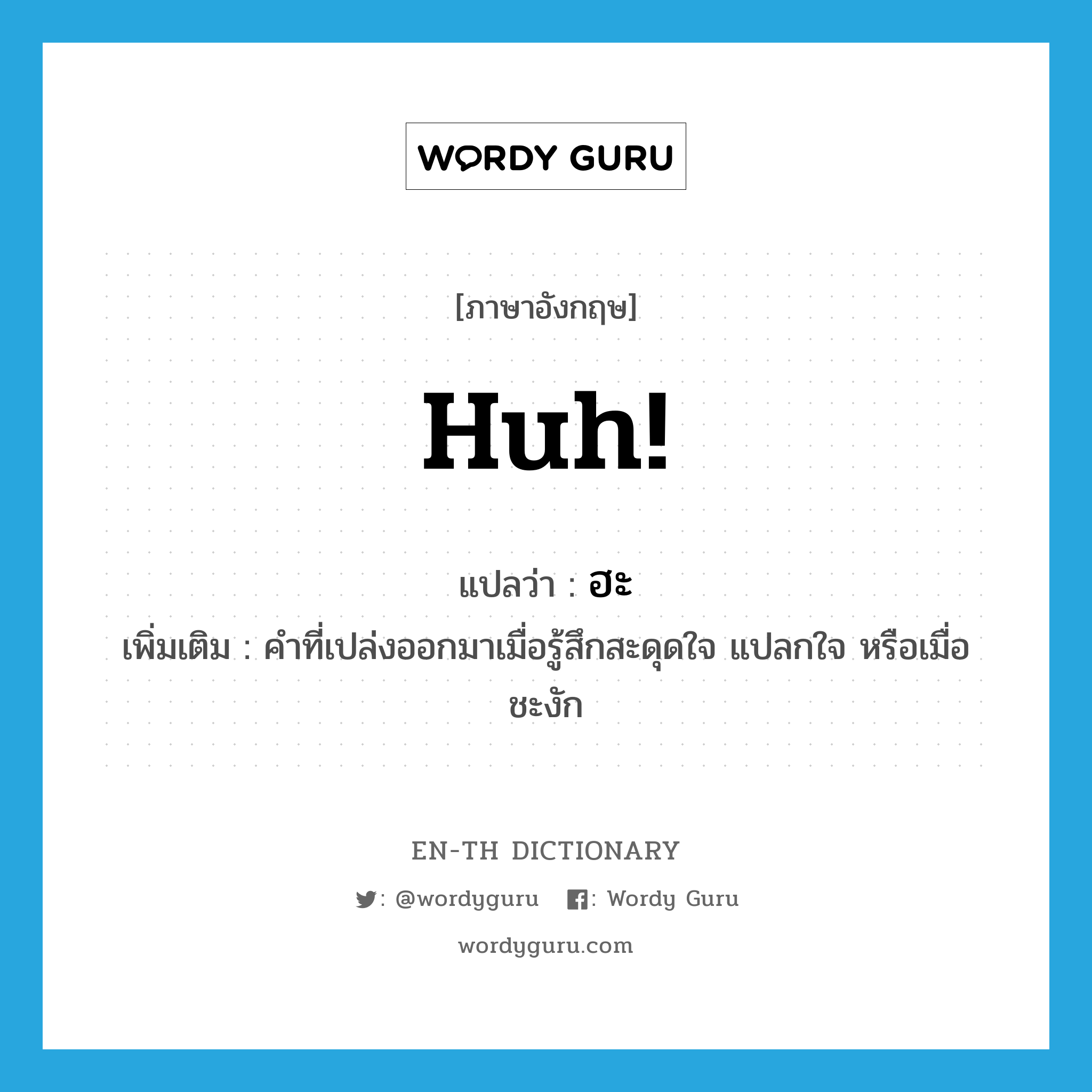 huh! แปลว่า?, คำศัพท์ภาษาอังกฤษ huh! แปลว่า ฮะ ประเภท INT เพิ่มเติม คำที่เปล่งออกมาเมื่อรู้สึกสะดุดใจ แปลกใจ หรือเมื่อชะงัก หมวด INT