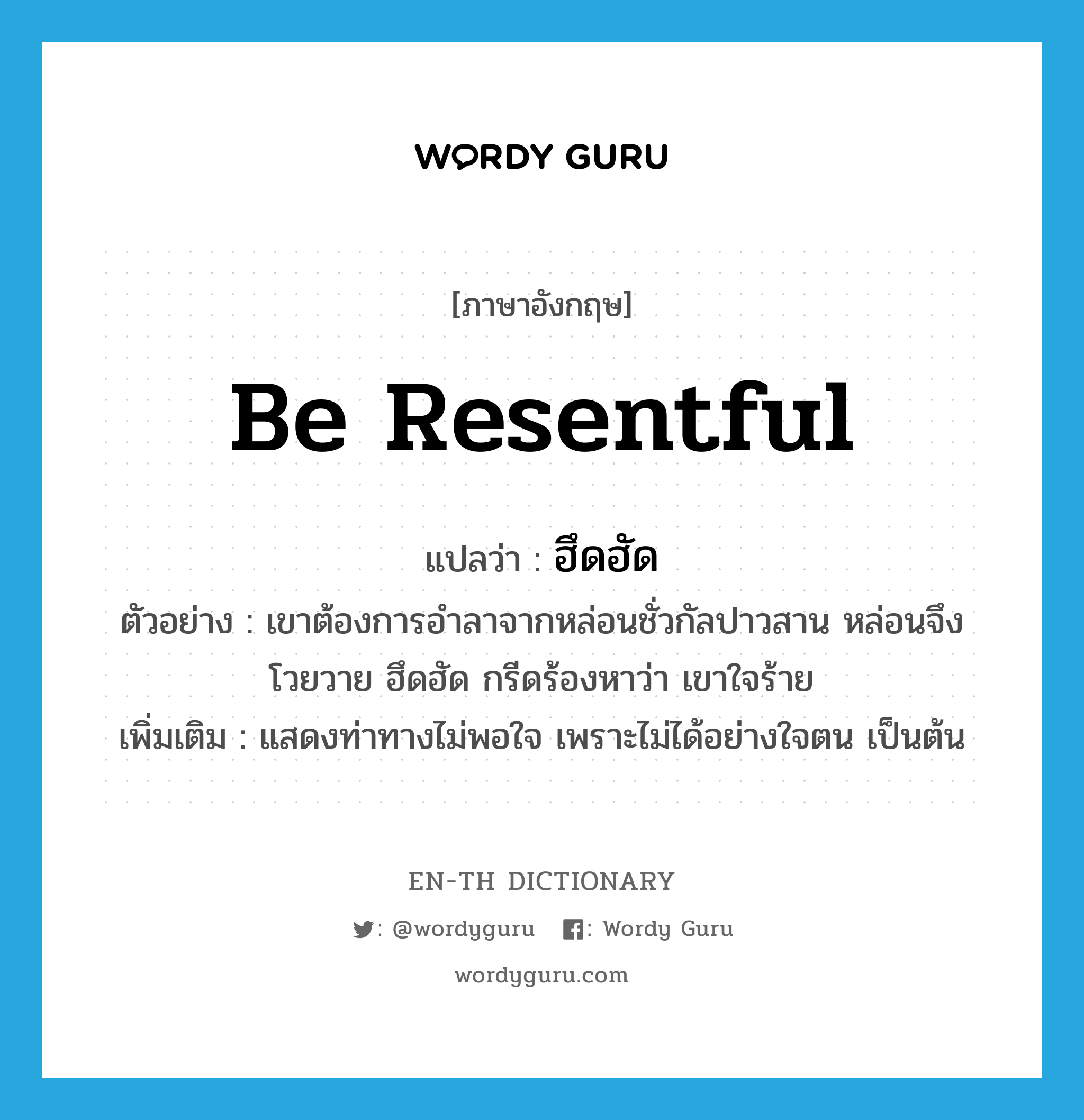 be resentful แปลว่า?, คำศัพท์ภาษาอังกฤษ be resentful แปลว่า ฮึดฮัด ประเภท V ตัวอย่าง เขาต้องการอำลาจากหล่อนชั่วกัลปาวสาน หล่อนจึงโวยวาย ฮึดฮัด กรีดร้องหาว่า เขาใจร้าย เพิ่มเติม แสดงท่าทางไม่พอใจ เพราะไม่ได้อย่างใจตน เป็นต้น หมวด V