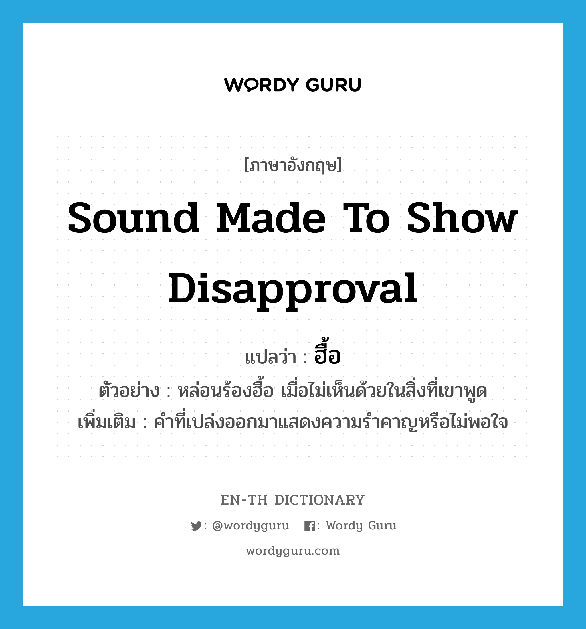 sound made to show disapproval แปลว่า?, คำศัพท์ภาษาอังกฤษ sound made to show disapproval แปลว่า ฮื้อ ประเภท INT ตัวอย่าง หล่อนร้องฮื้อ เมื่อไม่เห็นด้วยในสิ่งที่เขาพูด เพิ่มเติม คำที่เปล่งออกมาแสดงความรำคาญหรือไม่พอใจ หมวด INT