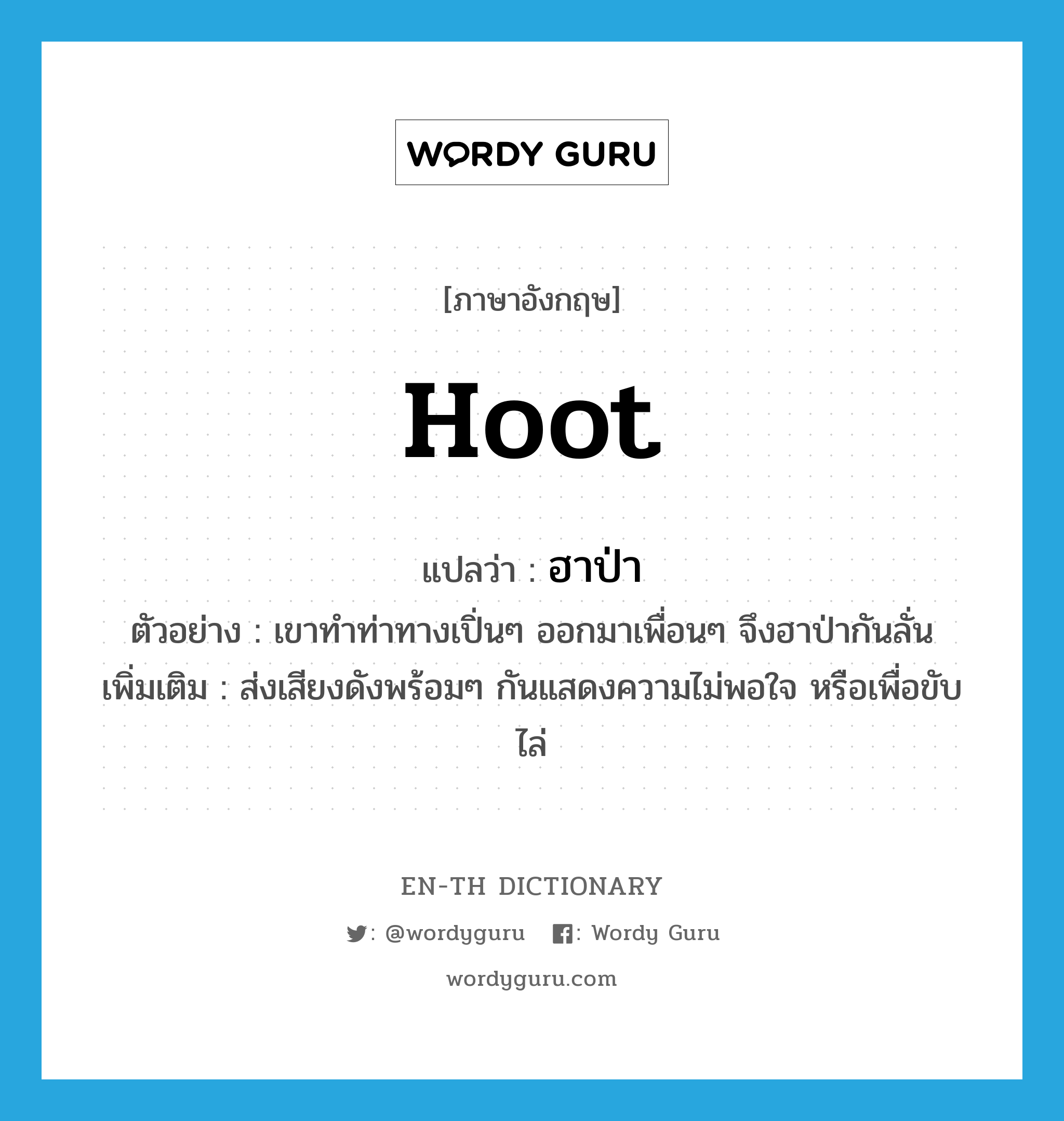 hoot แปลว่า?, คำศัพท์ภาษาอังกฤษ hoot แปลว่า ฮาป่า ประเภท V ตัวอย่าง เขาทำท่าทางเปิ่นๆ ออกมาเพื่อนๆ จึงฮาป่ากันลั่น เพิ่มเติม ส่งเสียงดังพร้อมๆ กันแสดงความไม่พอใจ หรือเพื่อขับไล่ หมวด V