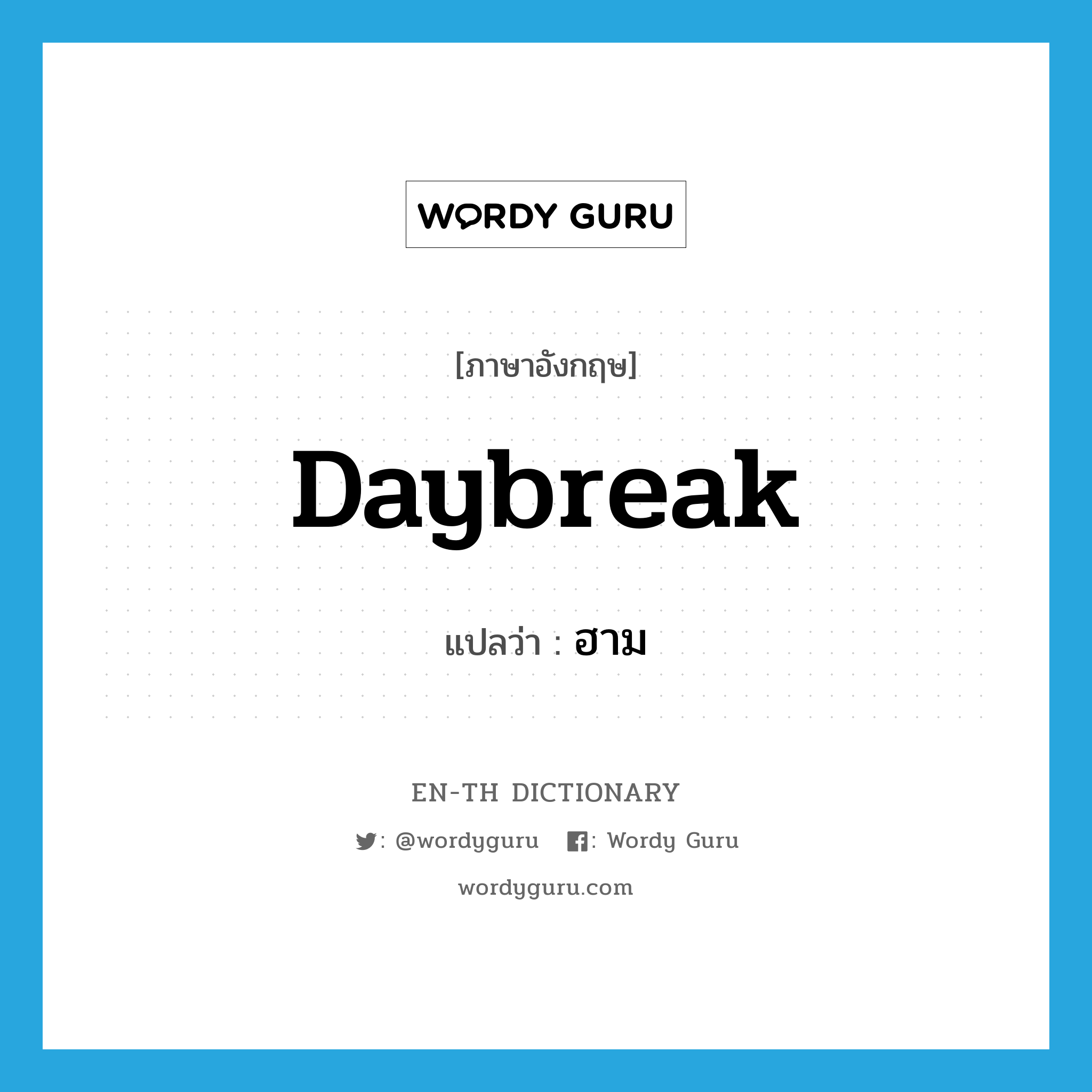 daybreak แปลว่า?, คำศัพท์ภาษาอังกฤษ daybreak แปลว่า ฮาม ประเภท N หมวด N