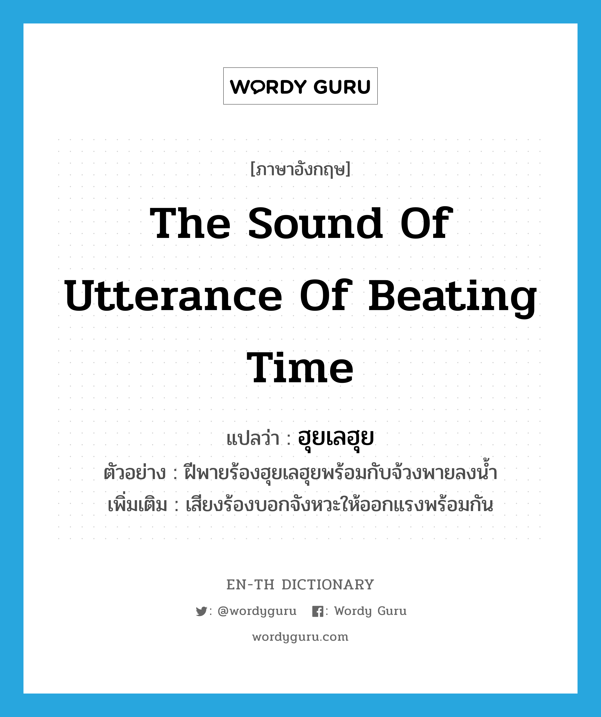 the sound of utterance of beating time แปลว่า?, คำศัพท์ภาษาอังกฤษ the sound of utterance of beating time แปลว่า ฮุยเลฮุย ประเภท ADV ตัวอย่าง ฝีพายร้องฮุยเลฮุยพร้อมกับจ้วงพายลงน้ำ เพิ่มเติม เสียงร้องบอกจังหวะให้ออกแรงพร้อมกัน หมวด ADV