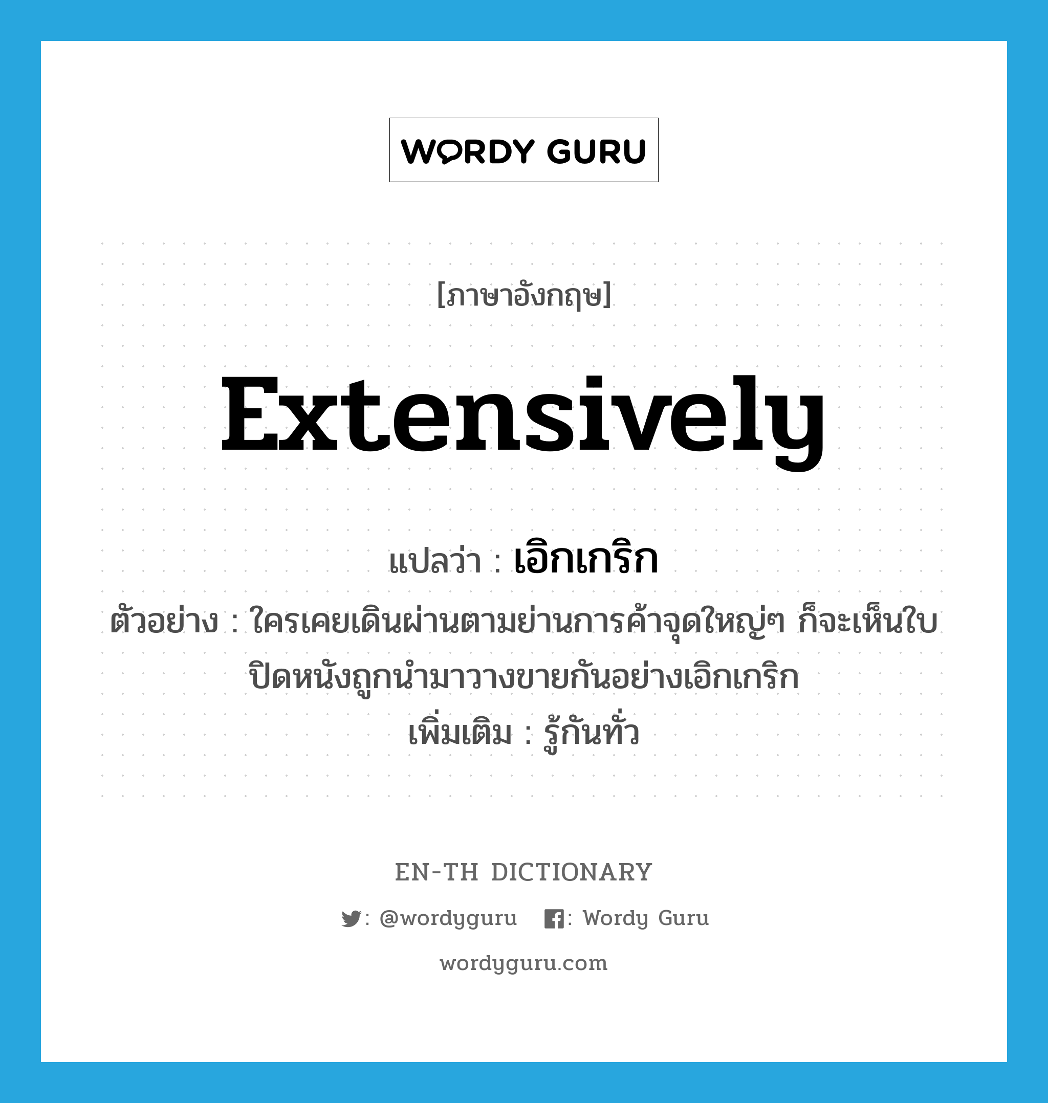 extensively แปลว่า?, คำศัพท์ภาษาอังกฤษ extensively แปลว่า เอิกเกริก ประเภท ADV ตัวอย่าง ใครเคยเดินผ่านตามย่านการค้าจุดใหญ่ๆ ก็จะเห็นใบปิดหนังถูกนำมาวางขายกันอย่างเอิกเกริก เพิ่มเติม รู้กันทั่ว หมวด ADV