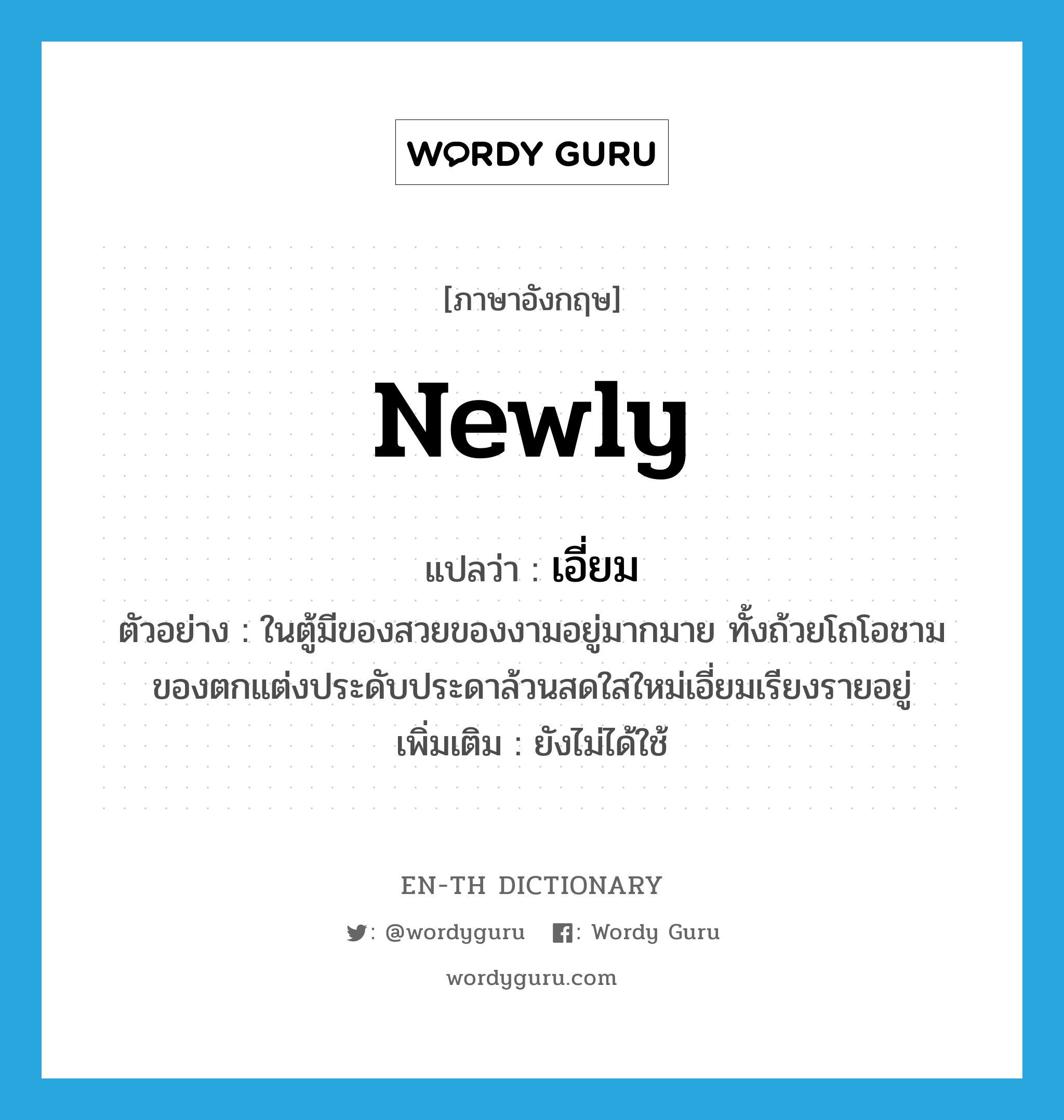 newly แปลว่า?, คำศัพท์ภาษาอังกฤษ newly แปลว่า เอี่ยม ประเภท ADV ตัวอย่าง ในตู้มีของสวยของงามอยู่มากมาย ทั้งถ้วยโถโอชาม ของตกแต่งประดับประดาล้วนสดใสใหม่เอี่ยมเรียงรายอยู่ เพิ่มเติม ยังไม่ได้ใช้ หมวด ADV