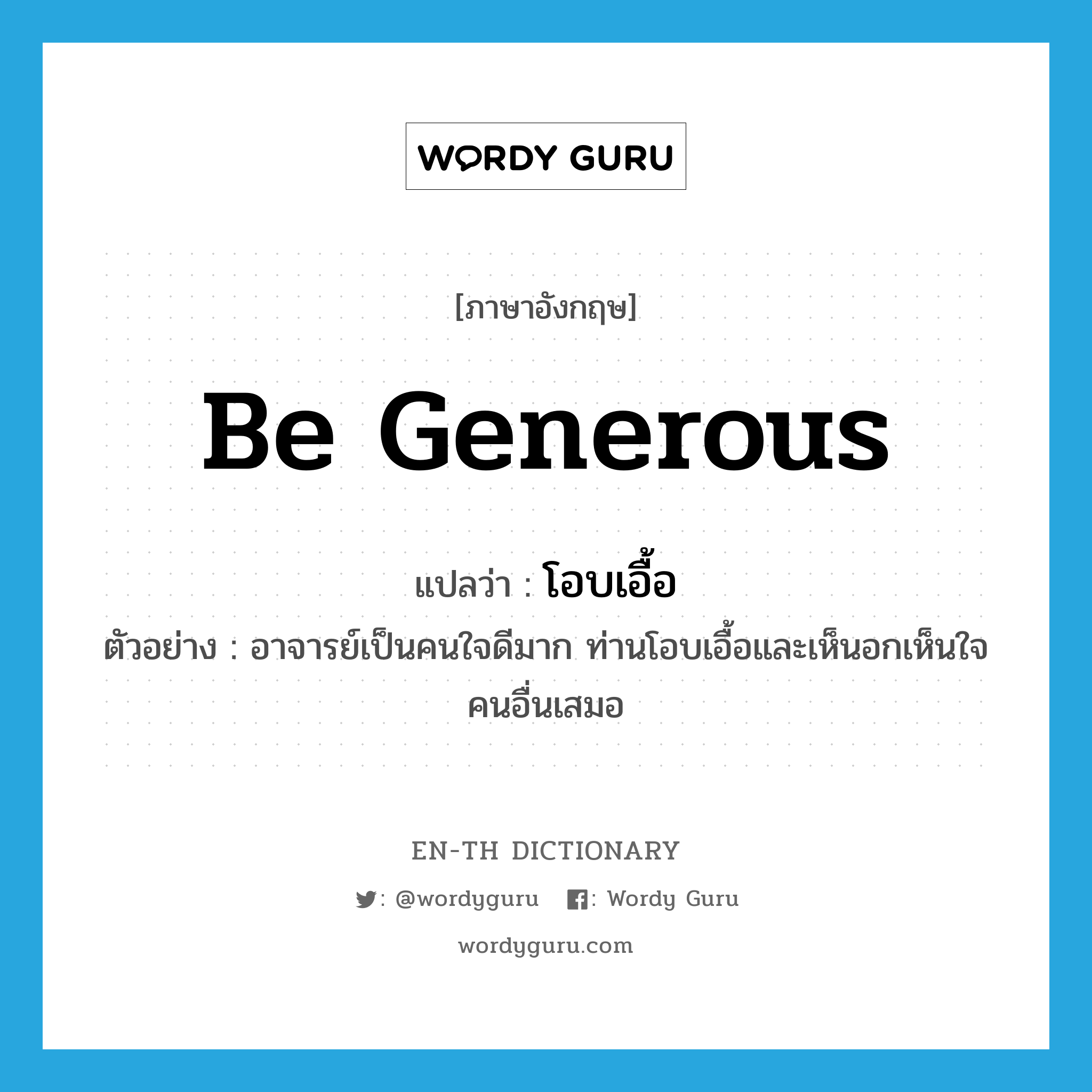 be generous แปลว่า?, คำศัพท์ภาษาอังกฤษ be generous แปลว่า โอบเอื้อ ประเภท V ตัวอย่าง อาจารย์เป็นคนใจดีมาก ท่านโอบเอื้อและเห็นอกเห็นใจคนอื่นเสมอ หมวด V