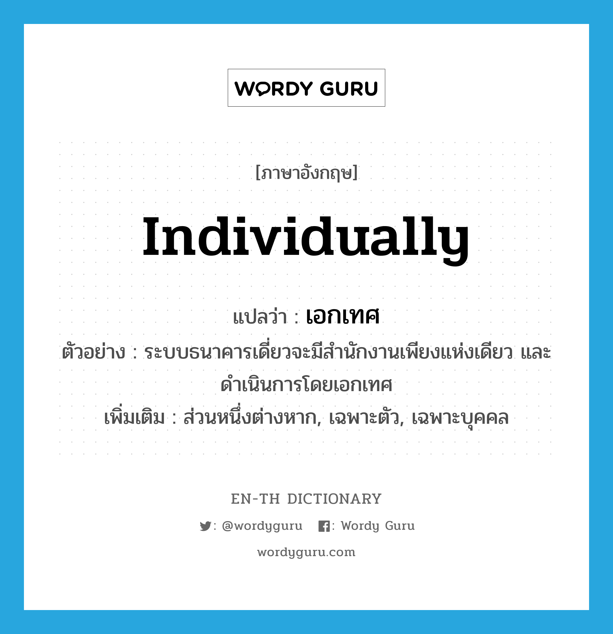 individually แปลว่า?, คำศัพท์ภาษาอังกฤษ individually แปลว่า เอกเทศ ประเภท ADV ตัวอย่าง ระบบธนาคารเดี่ยวจะมีสำนักงานเพียงแห่งเดียว และดำเนินการโดยเอกเทศ เพิ่มเติม ส่วนหนึ่งต่างหาก, เฉพาะตัว, เฉพาะบุคคล หมวด ADV