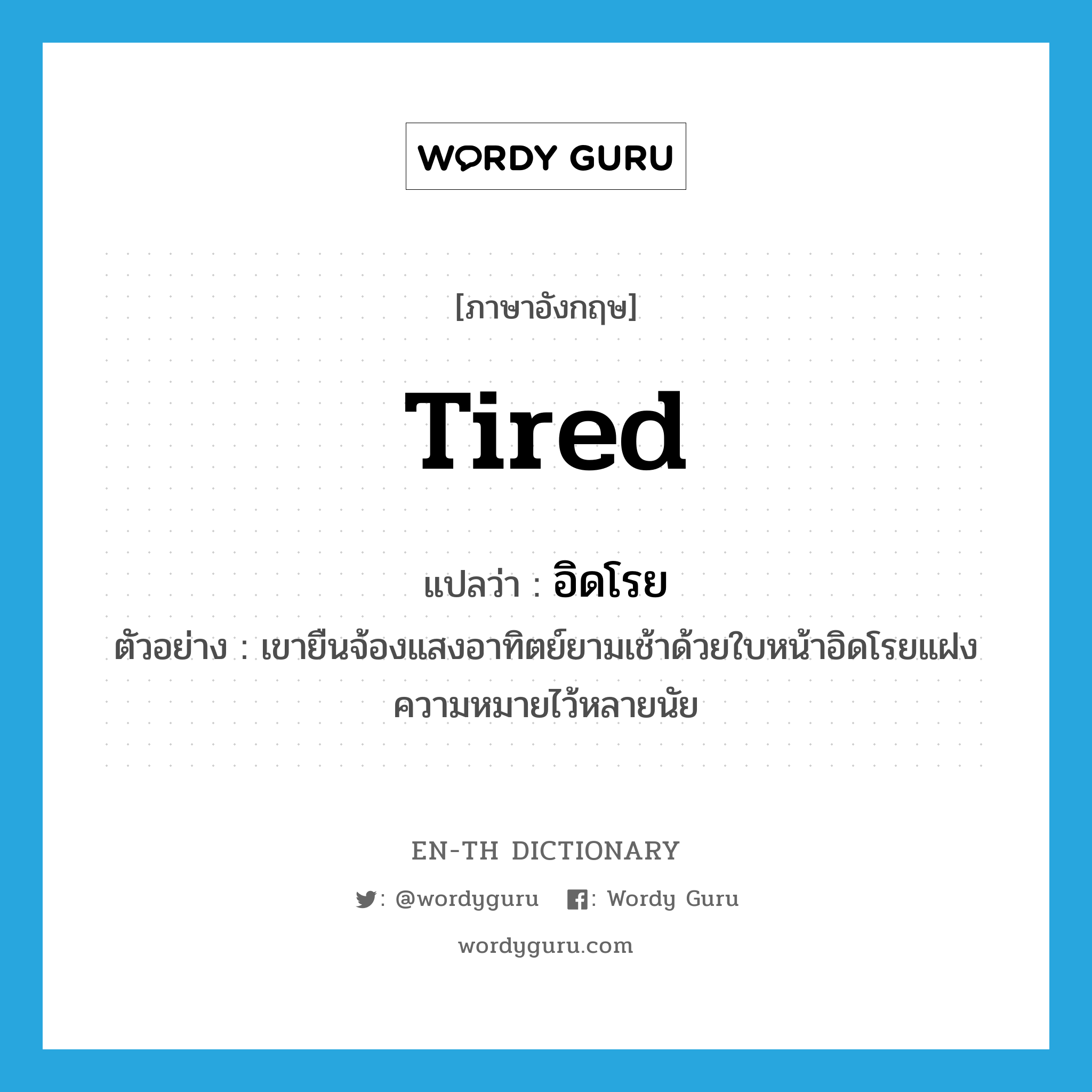 tired แปลว่า?, คำศัพท์ภาษาอังกฤษ tired แปลว่า อิดโรย ประเภท ADJ ตัวอย่าง เขายืนจ้องแสงอาทิตย์ยามเช้าด้วยใบหน้าอิดโรยแฝงความหมายไว้หลายนัย หมวด ADJ