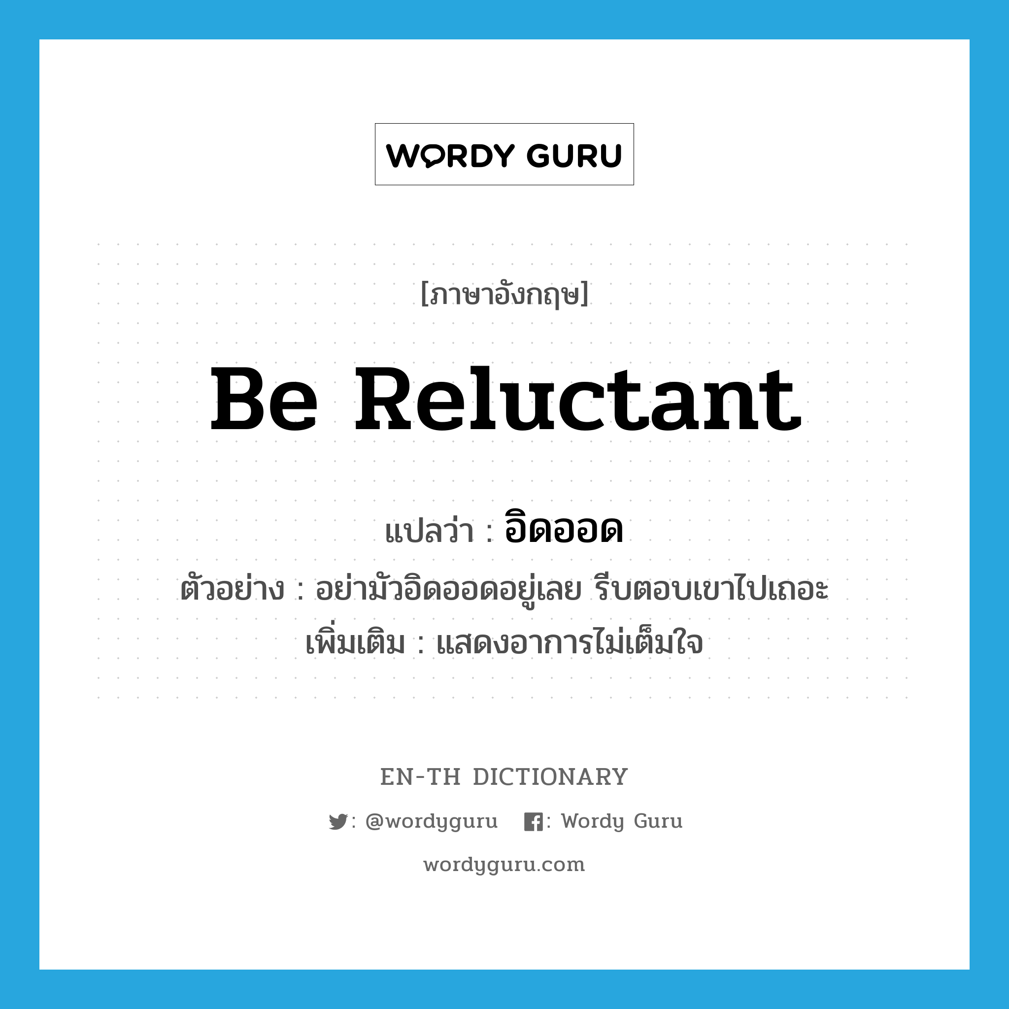 be reluctant แปลว่า?, คำศัพท์ภาษาอังกฤษ be reluctant แปลว่า อิดออด ประเภท V ตัวอย่าง อย่ามัวอิดออดอยู่เลย รีบตอบเขาไปเถอะ เพิ่มเติม แสดงอาการไม่เต็มใจ หมวด V