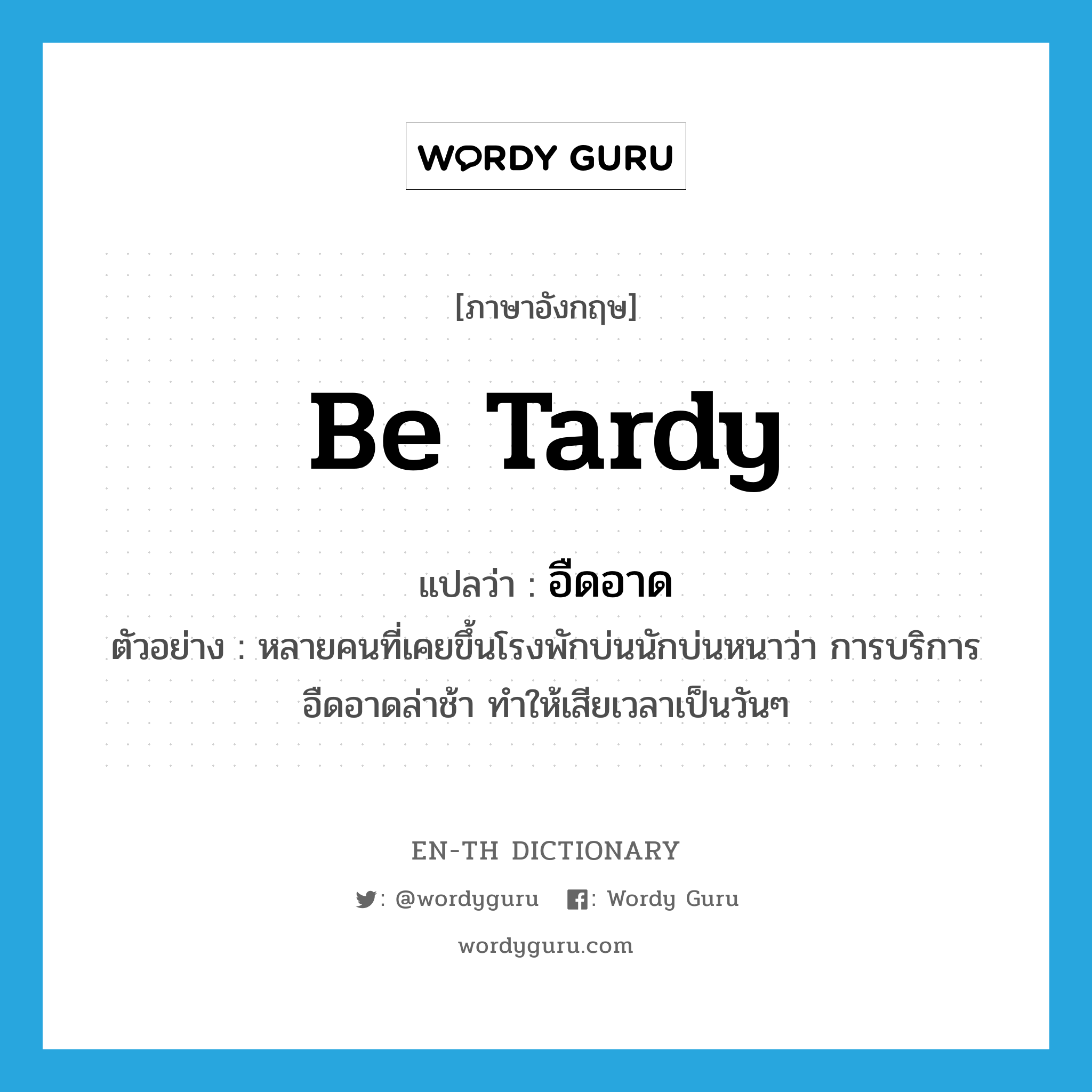 be tardy แปลว่า?, คำศัพท์ภาษาอังกฤษ be tardy แปลว่า อืดอาด ประเภท V ตัวอย่าง หลายคนที่เคยขึ้นโรงพักบ่นนักบ่นหนาว่า การบริการอืดอาดล่าช้า ทำให้เสียเวลาเป็นวันๆ หมวด V