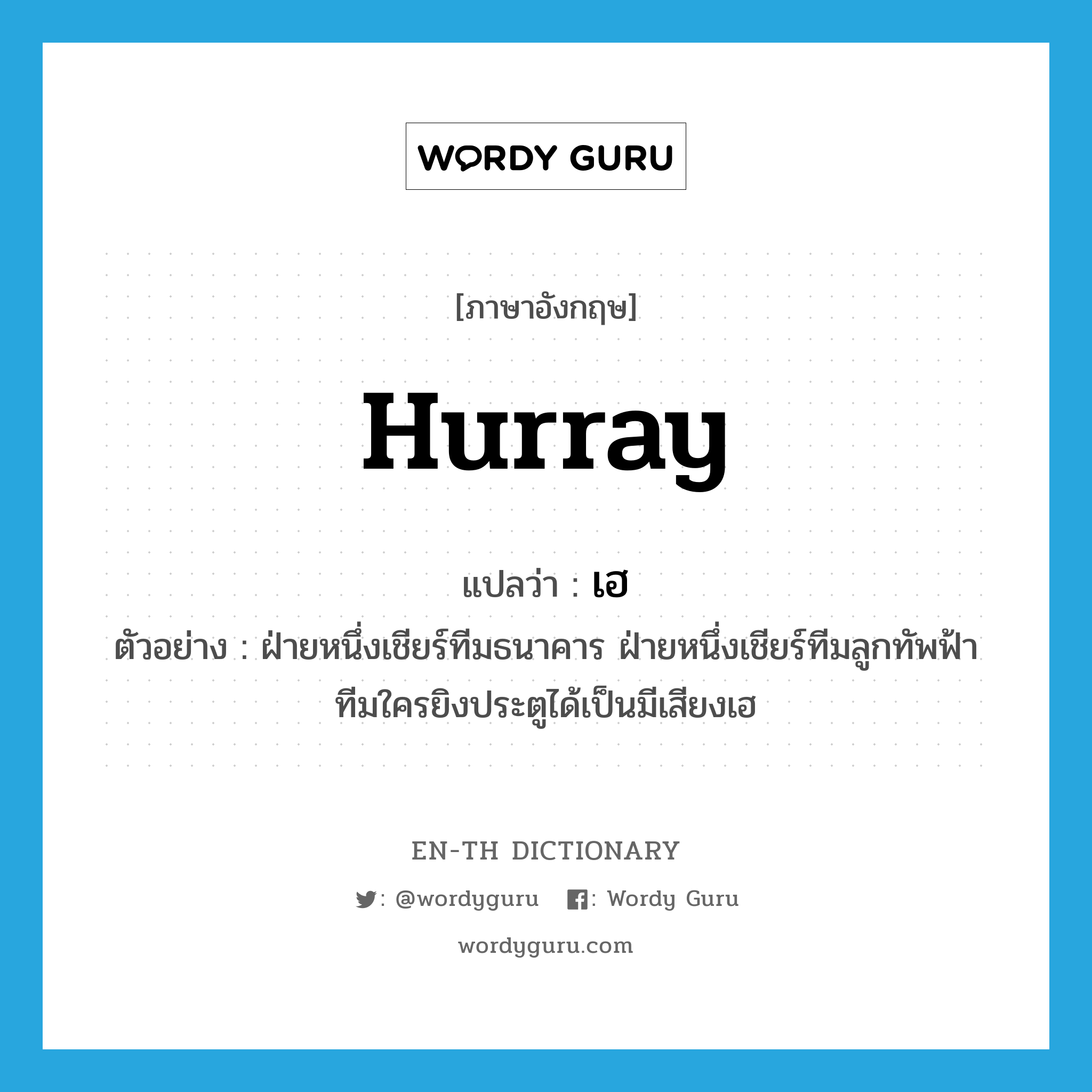 hurray แปลว่า?, คำศัพท์ภาษาอังกฤษ Hurray แปลว่า เฮ ประเภท INT ตัวอย่าง ฝ่ายหนึ่งเชียร์ทีมธนาคาร ฝ่ายหนึ่งเชียร์ทีมลูกทัพฟ้า ทีมใครยิงประตูได้เป็นมีเสียงเฮ หมวด INT