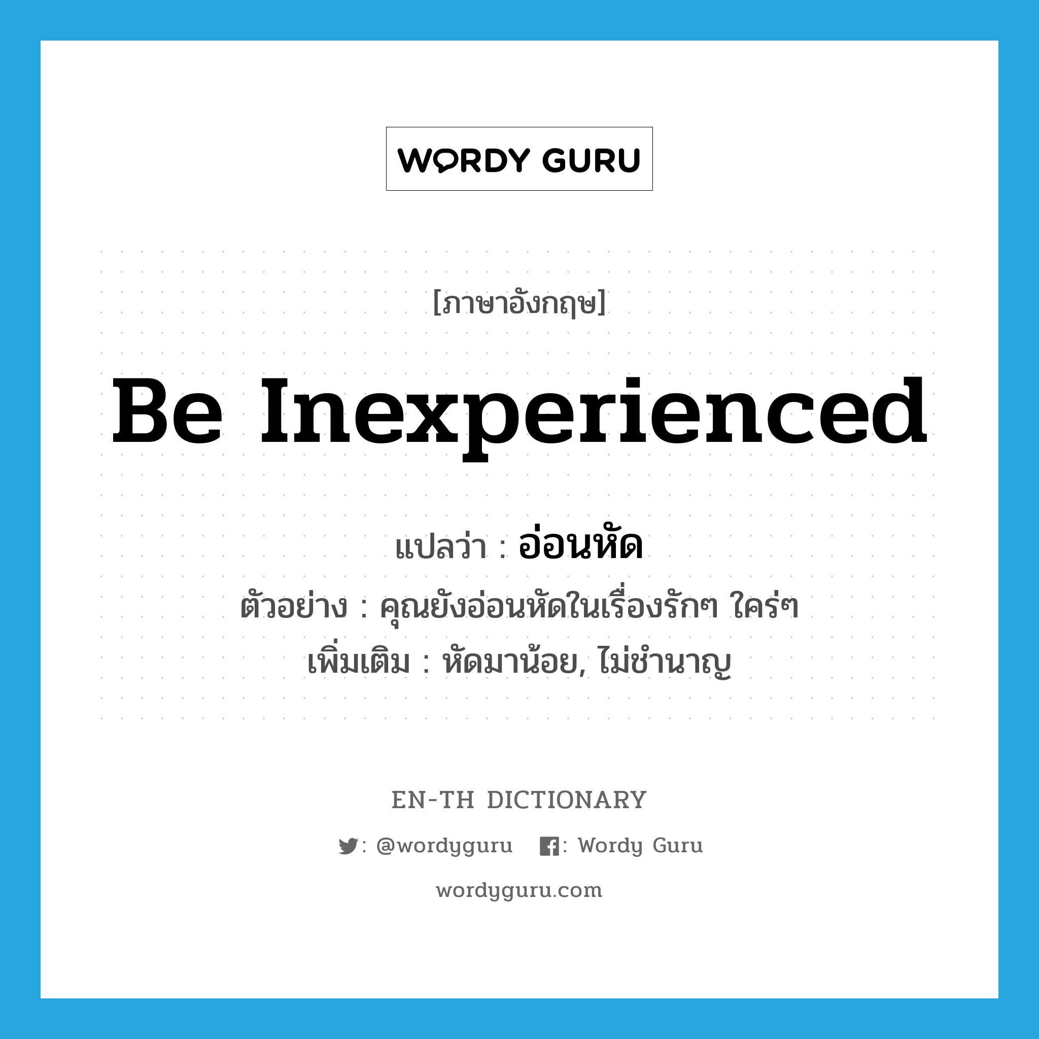 be inexperienced แปลว่า?, คำศัพท์ภาษาอังกฤษ be inexperienced แปลว่า อ่อนหัด ประเภท V ตัวอย่าง คุณยังอ่อนหัดในเรื่องรักๆ ใคร่ๆ เพิ่มเติม หัดมาน้อย, ไม่ชำนาญ หมวด V