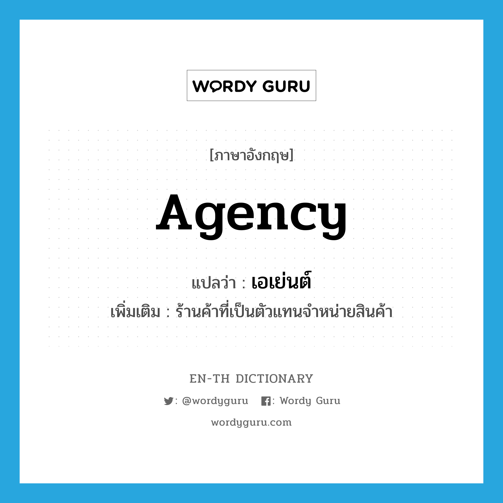 agency แปลว่า?, คำศัพท์ภาษาอังกฤษ agency แปลว่า เอเย่นต์ ประเภท N เพิ่มเติม ร้านค้าที่เป็นตัวแทนจำหน่ายสินค้า หมวด N