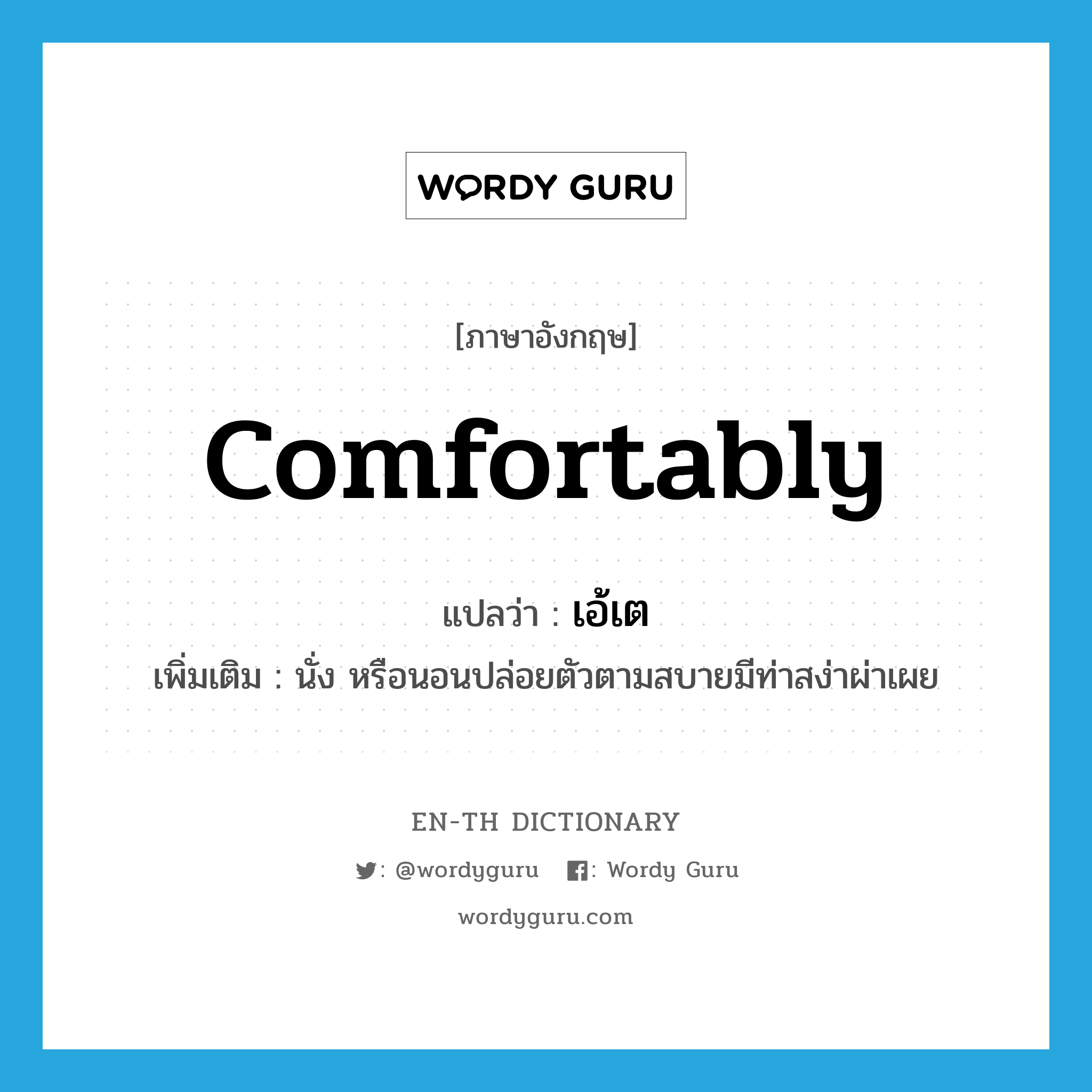 comfortably แปลว่า?, คำศัพท์ภาษาอังกฤษ comfortably แปลว่า เอ้เต ประเภท ADV เพิ่มเติม นั่ง หรือนอนปล่อยตัวตามสบายมีท่าสง่าผ่าเผย หมวด ADV