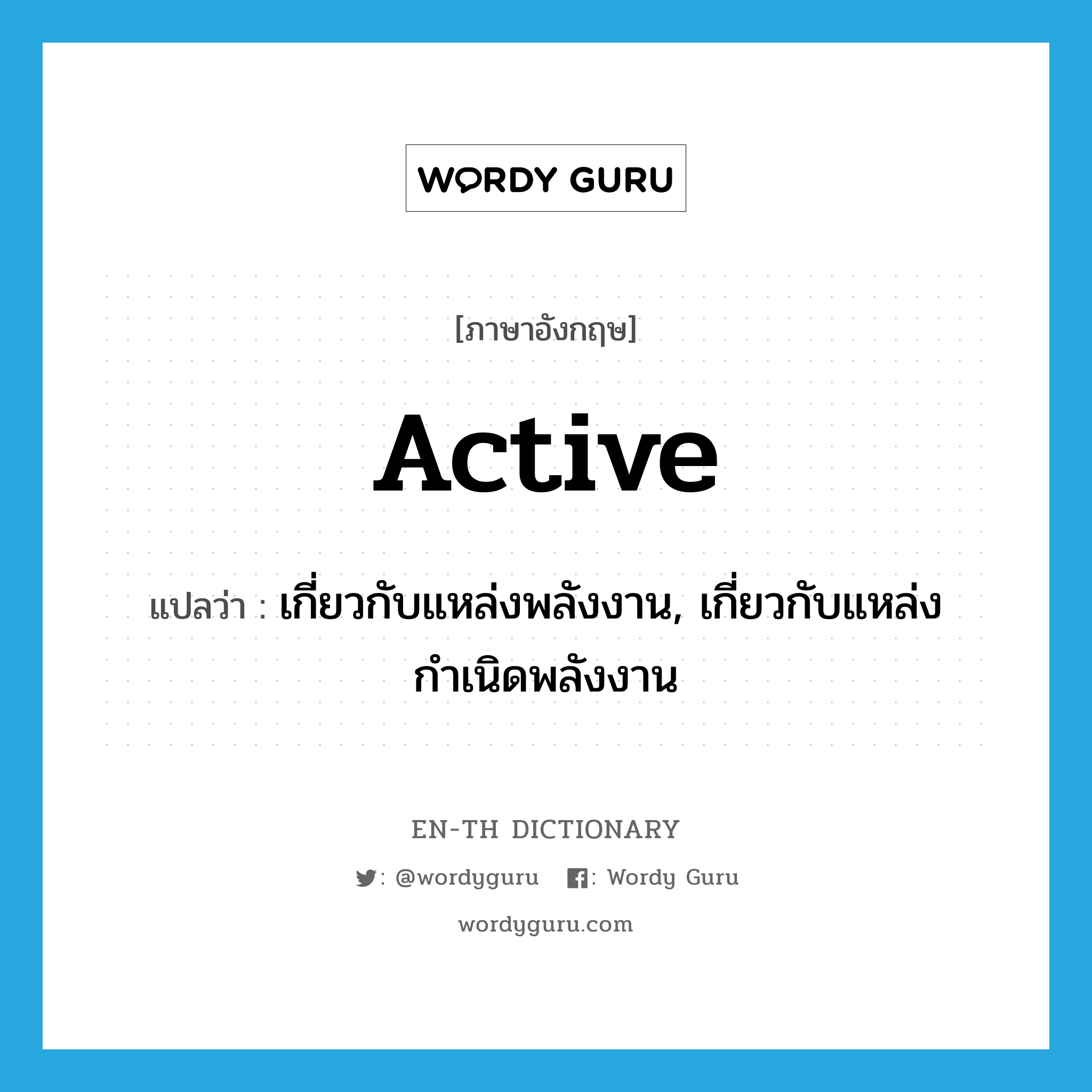 active แปลว่า?, คำศัพท์ภาษาอังกฤษ active แปลว่า เกี่ยวกับแหล่งพลังงาน, เกี่ยวกับแหล่งกำเนิดพลังงาน ประเภท ADJ หมวด ADJ