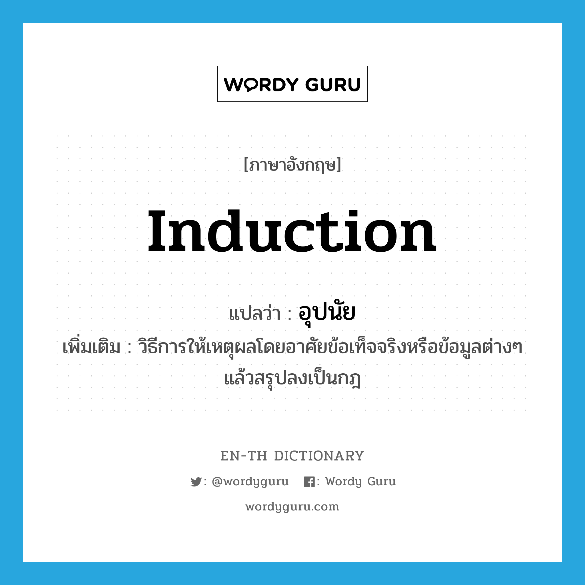 induction แปลว่า?, คำศัพท์ภาษาอังกฤษ induction แปลว่า อุปนัย ประเภท N เพิ่มเติม วิธีการให้เหตุผลโดยอาศัยข้อเท็จจริงหรือข้อมูลต่างๆ แล้วสรุปลงเป็นกฎ หมวด N