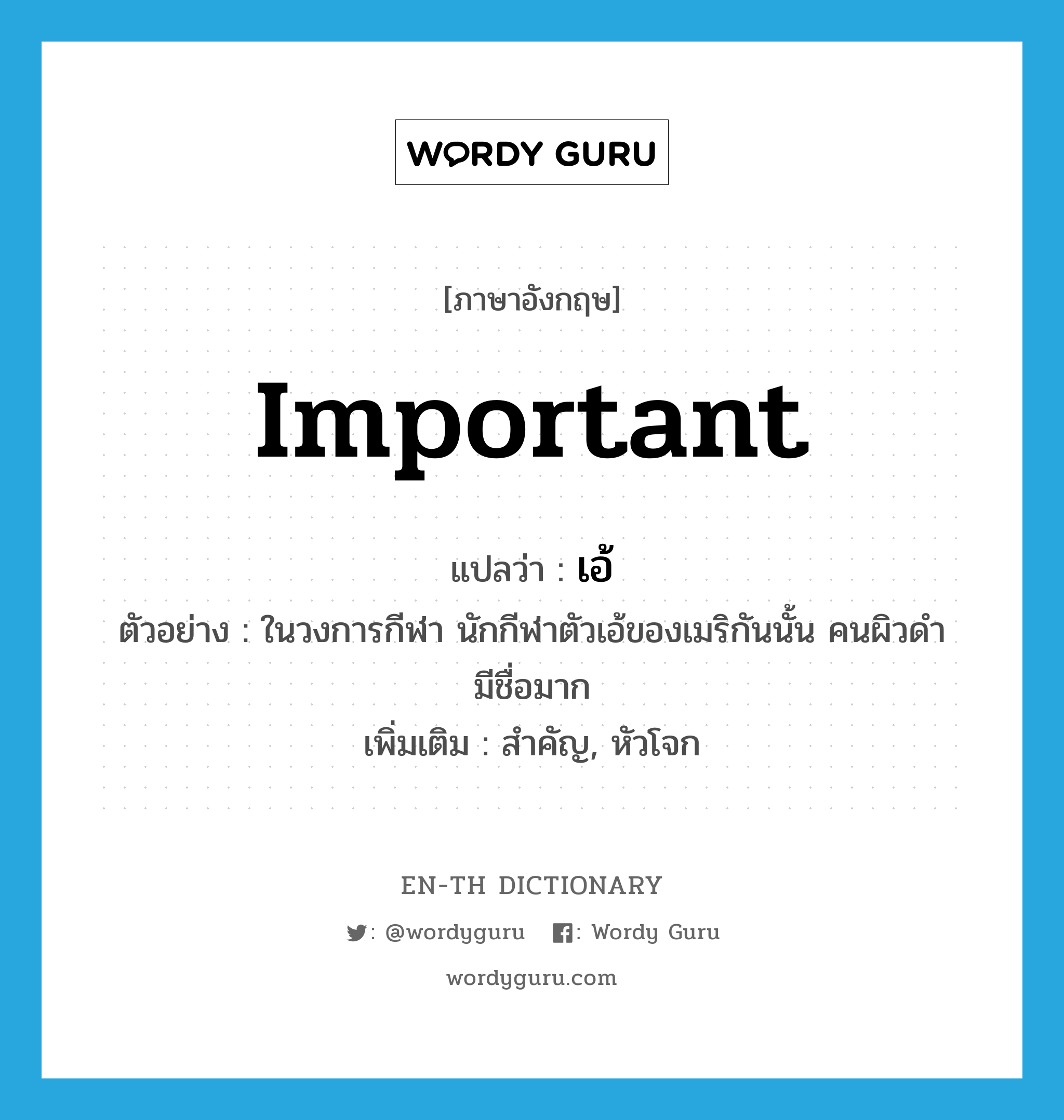 important แปลว่า?, คำศัพท์ภาษาอังกฤษ important แปลว่า เอ้ ประเภท ADJ ตัวอย่าง ในวงการกีฬา นักกีฬาตัวเอ้ของเมริกันนั้น คนผิวดำมีชื่อมาก เพิ่มเติม สำคัญ, หัวโจก หมวด ADJ