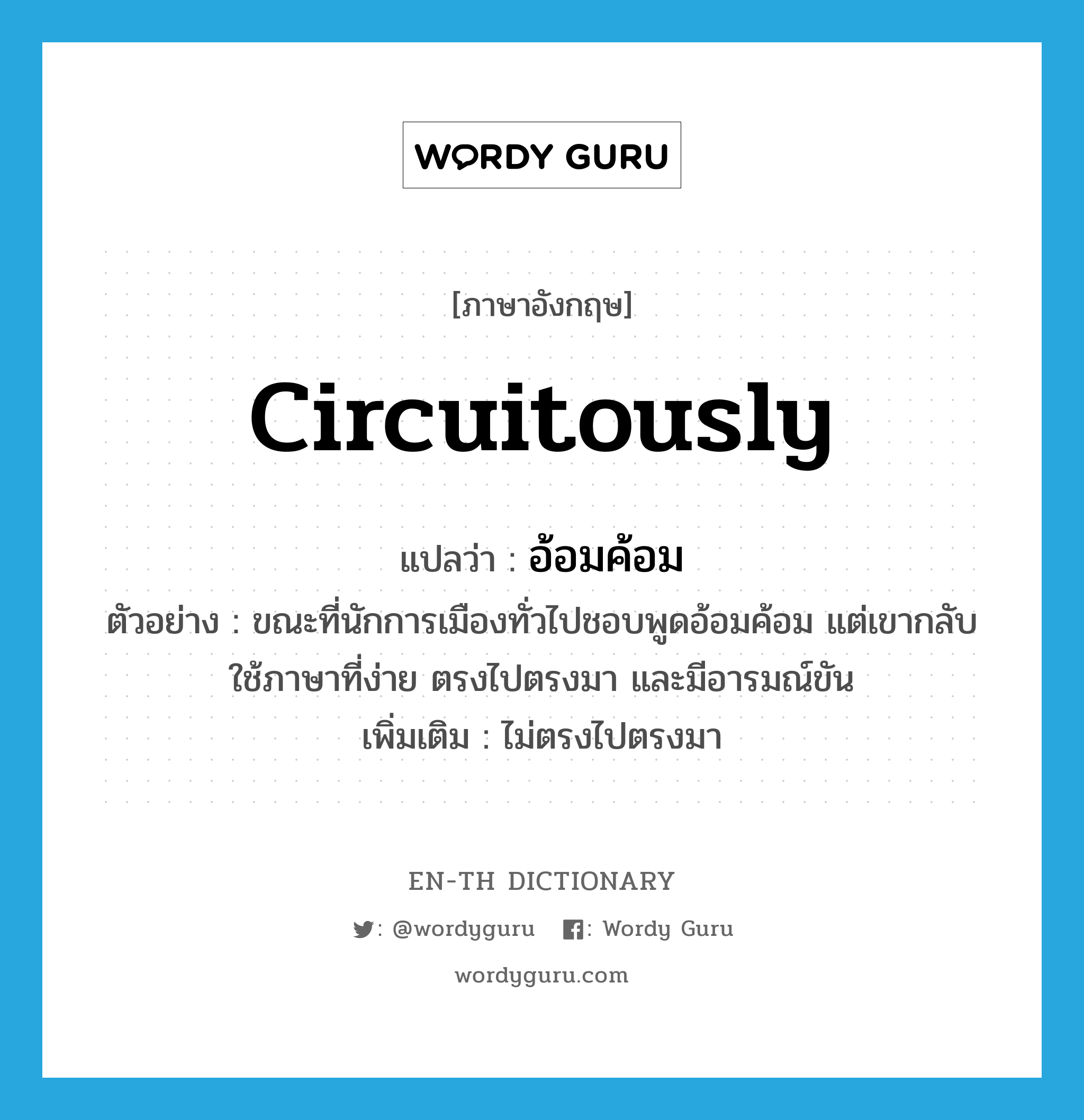 circuitously แปลว่า?, คำศัพท์ภาษาอังกฤษ circuitously แปลว่า อ้อมค้อม ประเภท ADV ตัวอย่าง ขณะที่นักการเมืองทั่วไปชอบพูดอ้อมค้อม แต่เขากลับใช้ภาษาที่ง่าย ตรงไปตรงมา และมีอารมณ์ขัน เพิ่มเติม ไม่ตรงไปตรงมา หมวด ADV