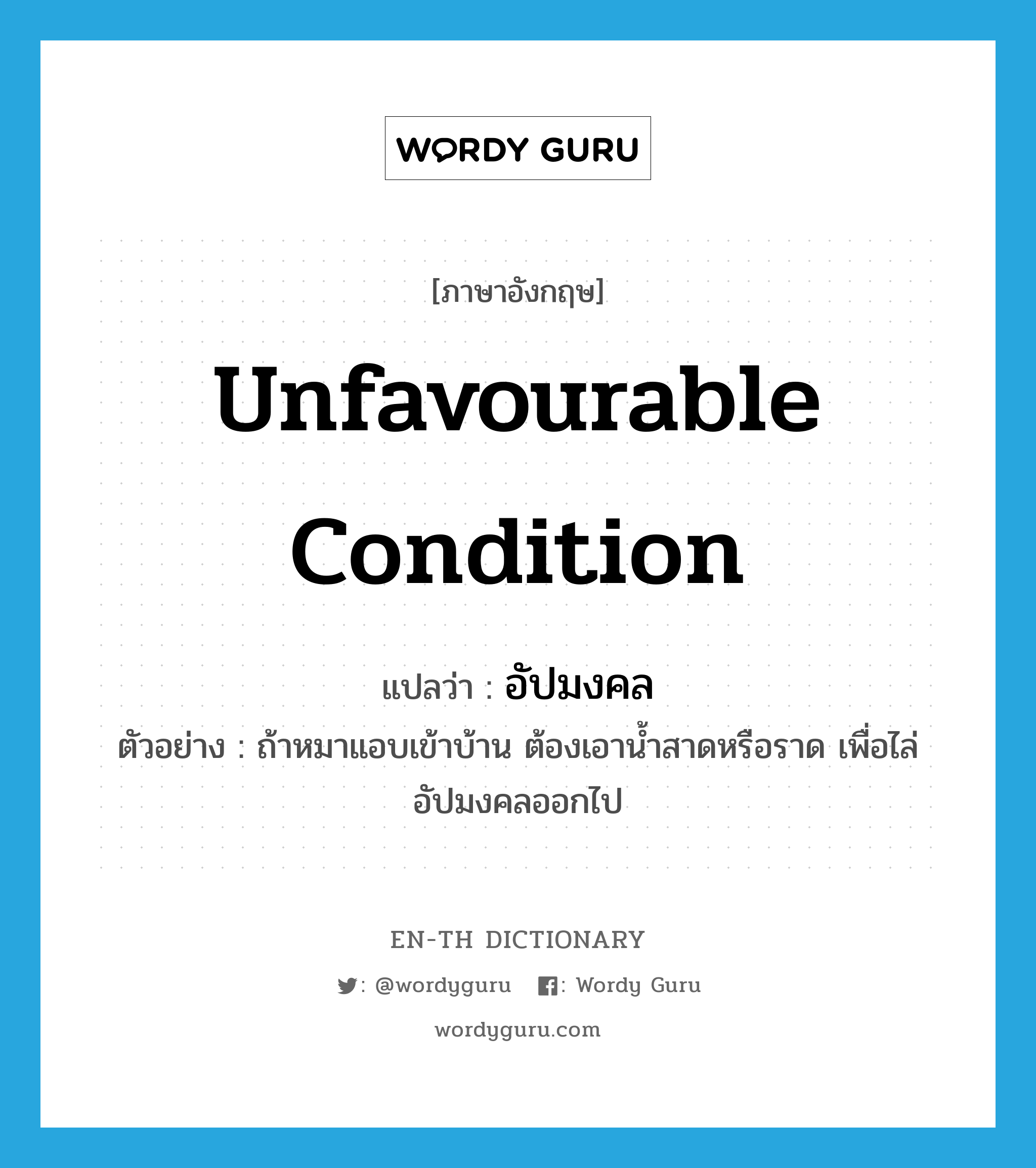 unfavourable condition แปลว่า?, คำศัพท์ภาษาอังกฤษ unfavourable condition แปลว่า อัปมงคล ประเภท N ตัวอย่าง ถ้าหมาแอบเข้าบ้าน ต้องเอาน้ำสาดหรือราด เพื่อไล่อัปมงคลออกไป หมวด N