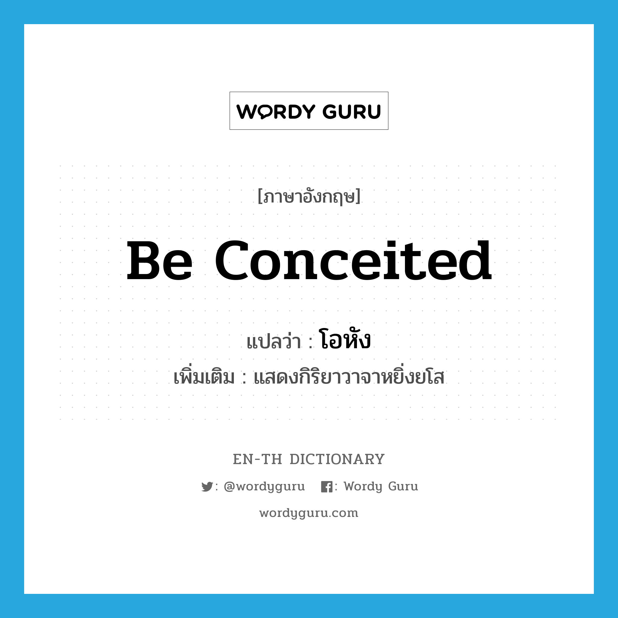 be conceited แปลว่า?, คำศัพท์ภาษาอังกฤษ be conceited แปลว่า โอหัง ประเภท V เพิ่มเติม แสดงกิริยาวาจาหยิ่งยโส หมวด V