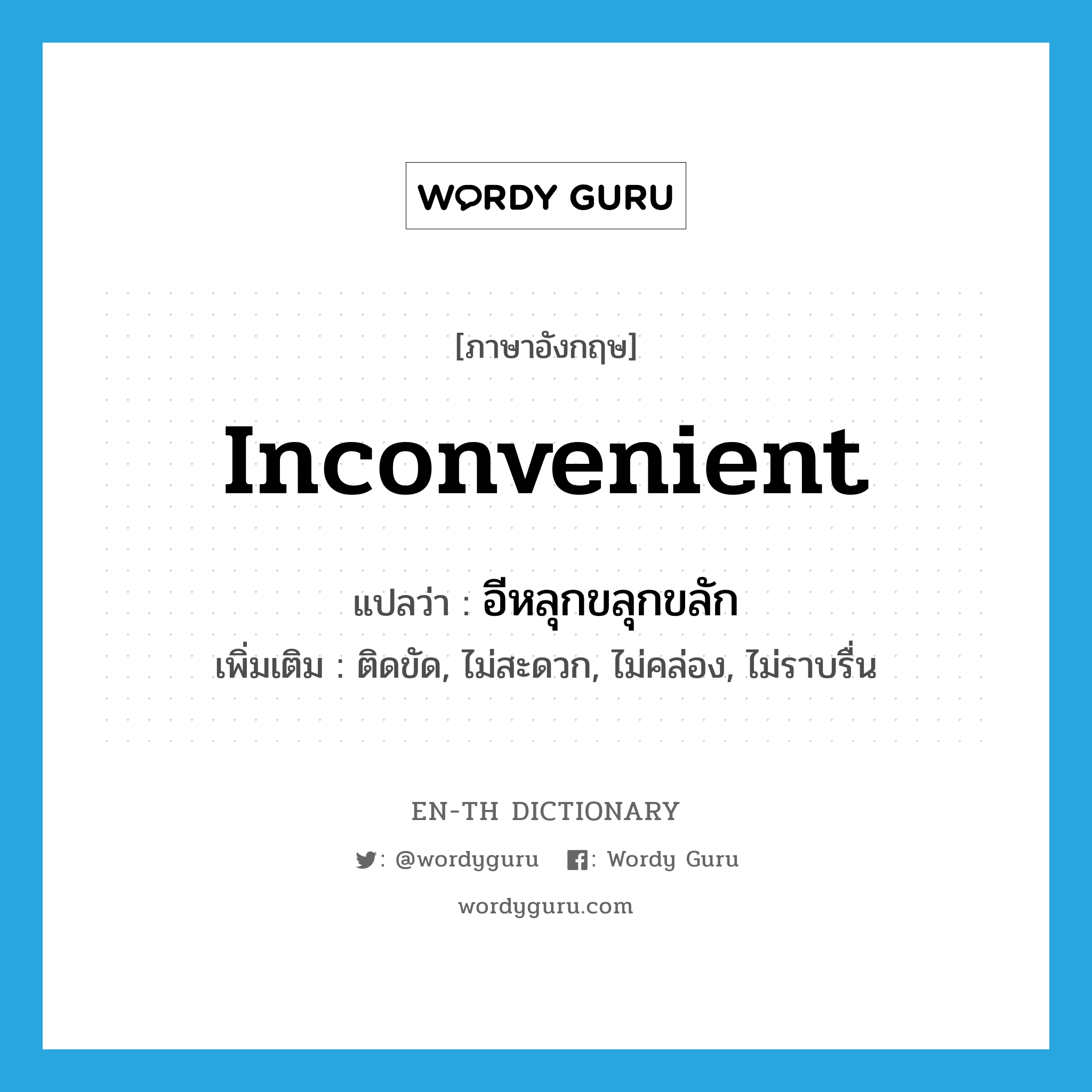 inconvenient แปลว่า?, คำศัพท์ภาษาอังกฤษ inconvenient แปลว่า อีหลุกขลุกขลัก ประเภท ADJ เพิ่มเติม ติดขัด, ไม่สะดวก, ไม่คล่อง, ไม่ราบรื่น หมวด ADJ