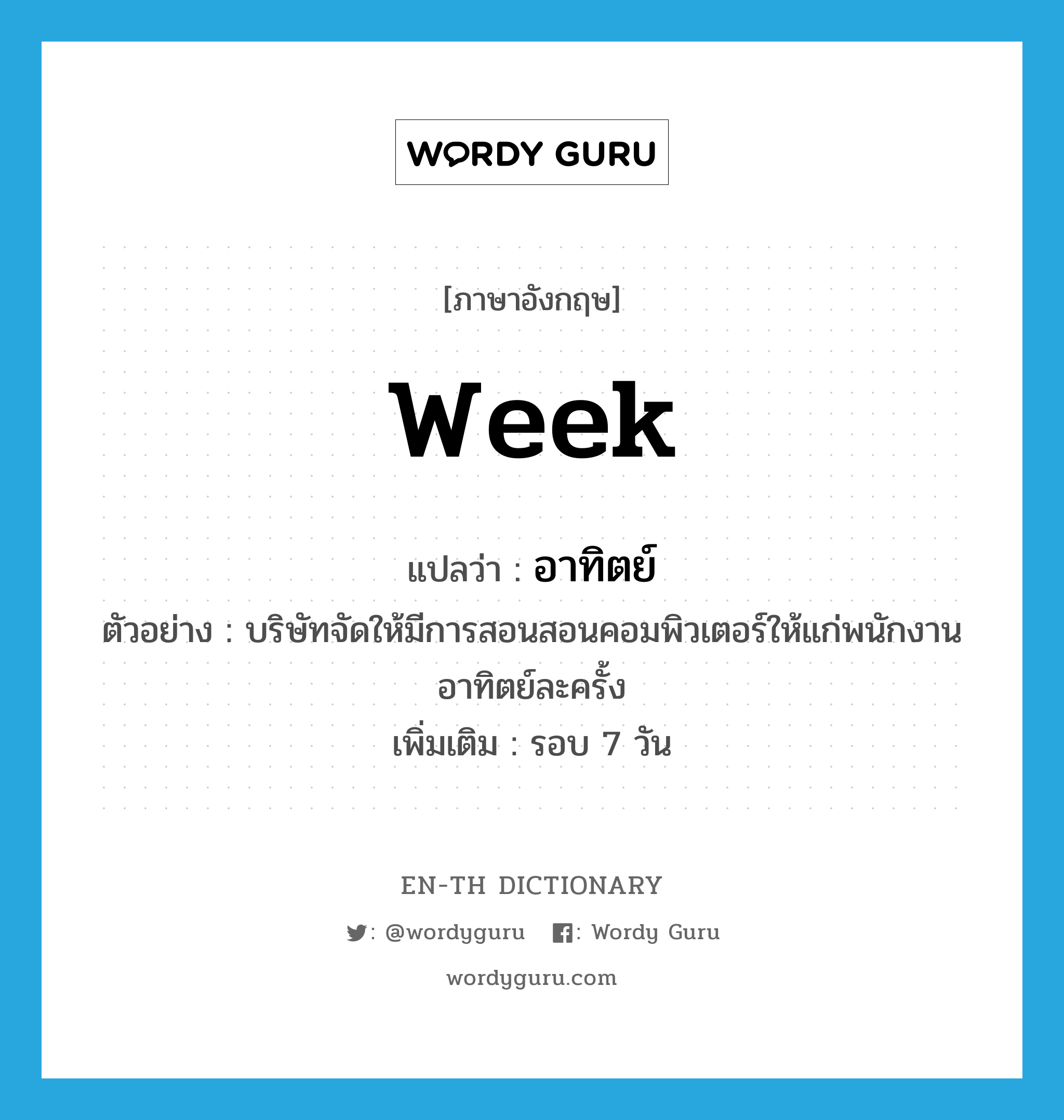 week แปลว่า?, คำศัพท์ภาษาอังกฤษ week แปลว่า อาทิตย์ ประเภท N ตัวอย่าง บริษัทจัดให้มีการสอนสอนคอมพิวเตอร์ให้แก่พนักงานอาทิตย์ละครั้ง เพิ่มเติม รอบ 7 วัน หมวด N