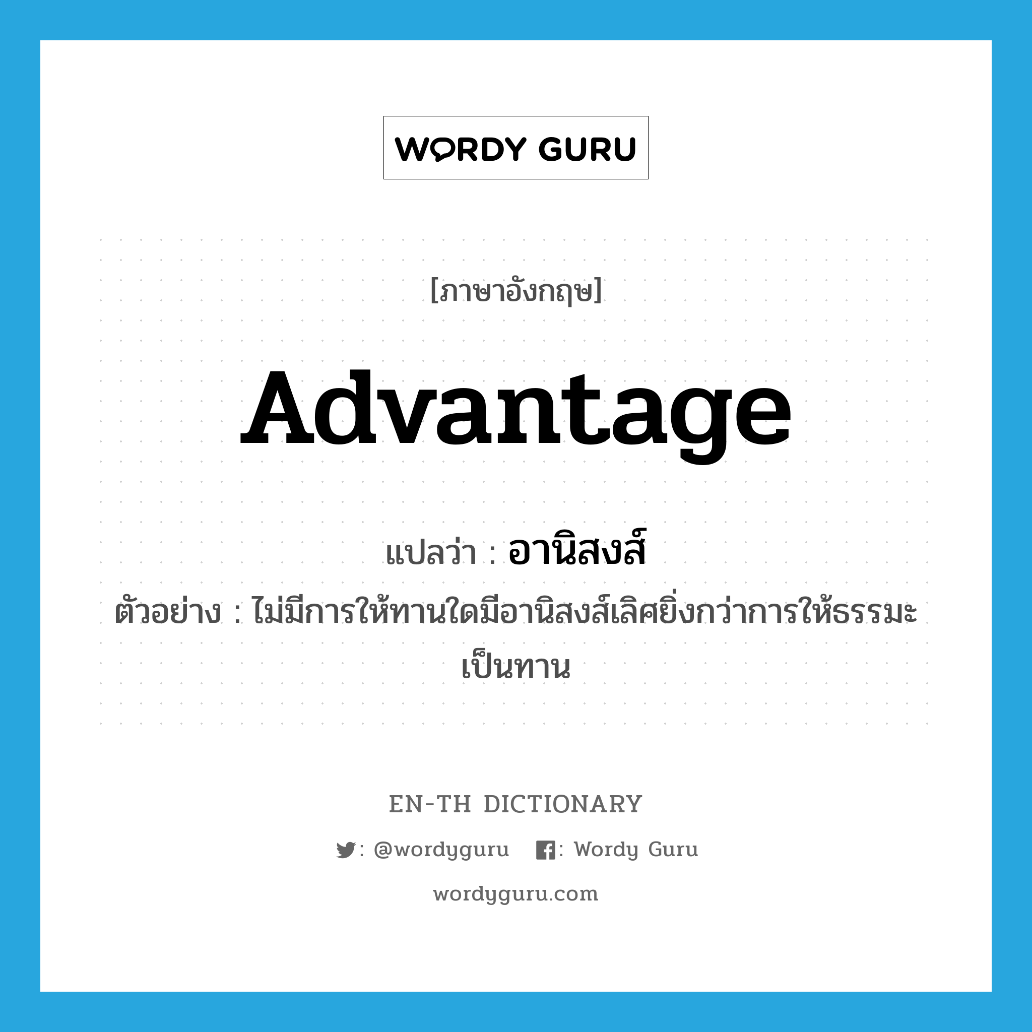 advantage แปลว่า?, คำศัพท์ภาษาอังกฤษ advantage แปลว่า อานิสงส์ ประเภท N ตัวอย่าง ไม่มีการให้ทานใดมีอานิสงส์เลิศยิ่งกว่าการให้ธรรมะเป็นทาน หมวด N