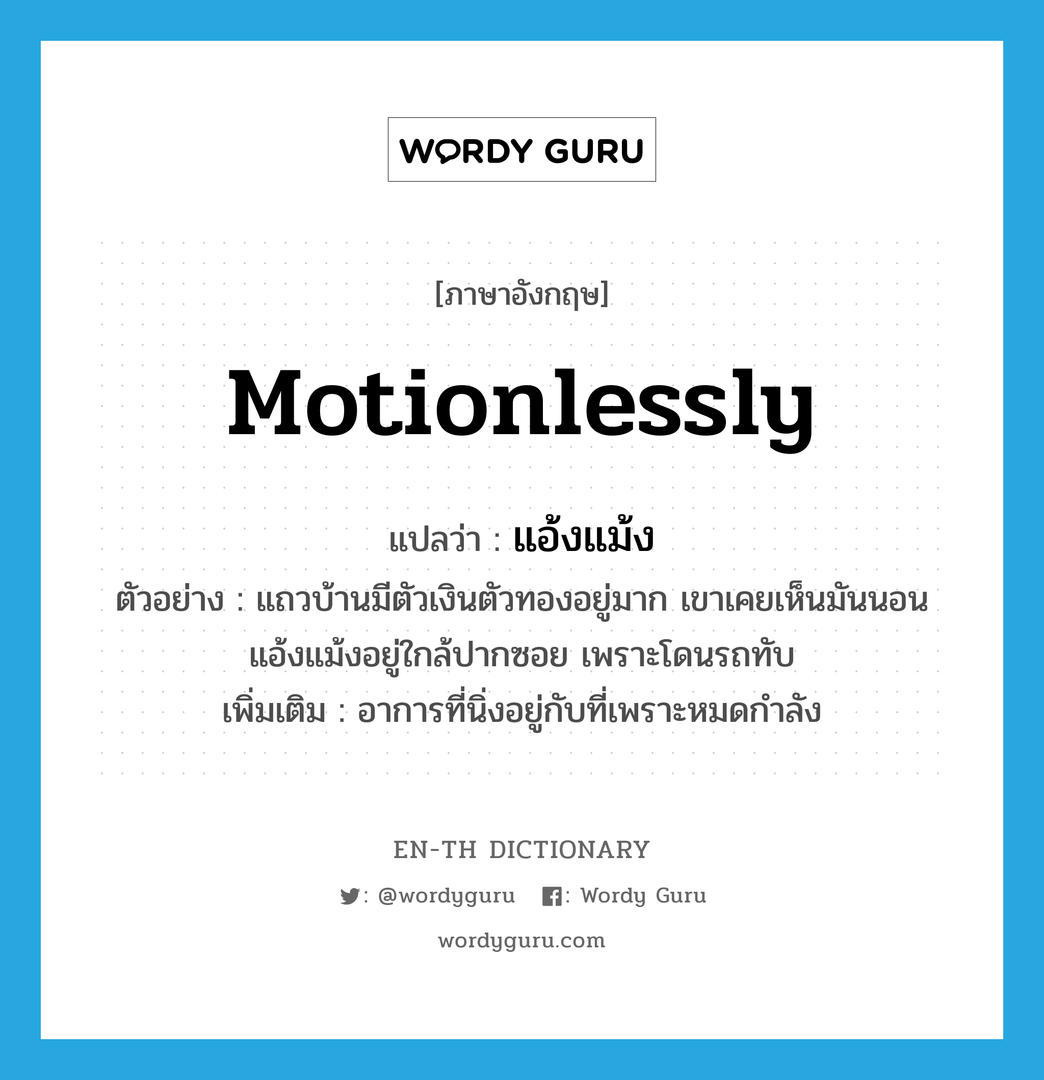 motionlessly แปลว่า?, คำศัพท์ภาษาอังกฤษ motionlessly แปลว่า แอ้งแม้ง ประเภท ADV ตัวอย่าง แถวบ้านมีตัวเงินตัวทองอยู่มาก เขาเคยเห็นมันนอนแอ้งแม้งอยู่ใกล้ปากซอย เพราะโดนรถทับ เพิ่มเติม อาการที่นิ่งอยู่กับที่เพราะหมดกำลัง หมวด ADV