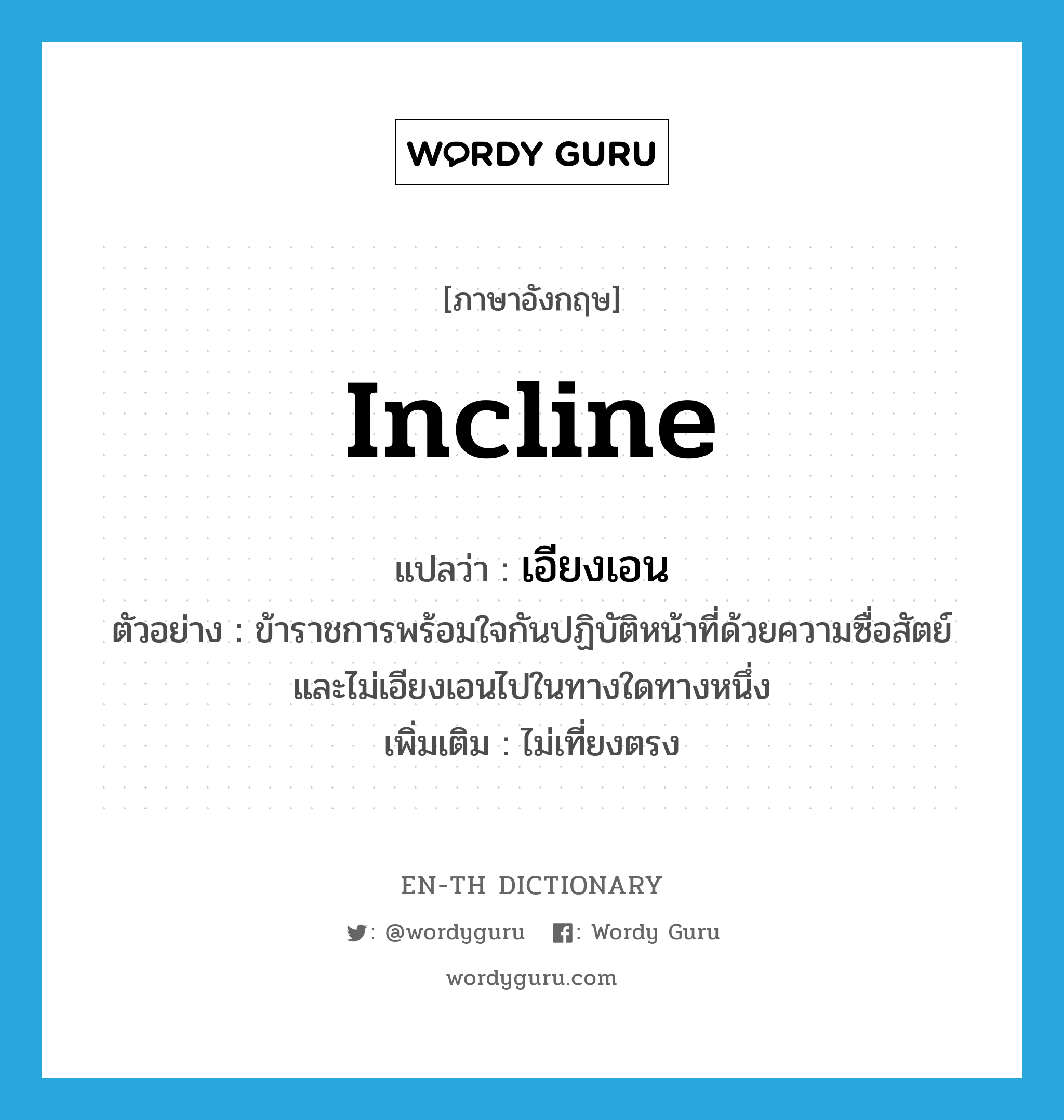 incline แปลว่า?, คำศัพท์ภาษาอังกฤษ incline แปลว่า เอียงเอน ประเภท V ตัวอย่าง ข้าราชการพร้อมใจกันปฏิบัติหน้าที่ด้วยความซื่อสัตย์ และไม่เอียงเอนไปในทางใดทางหนึ่ง เพิ่มเติม ไม่เที่ยงตรง หมวด V