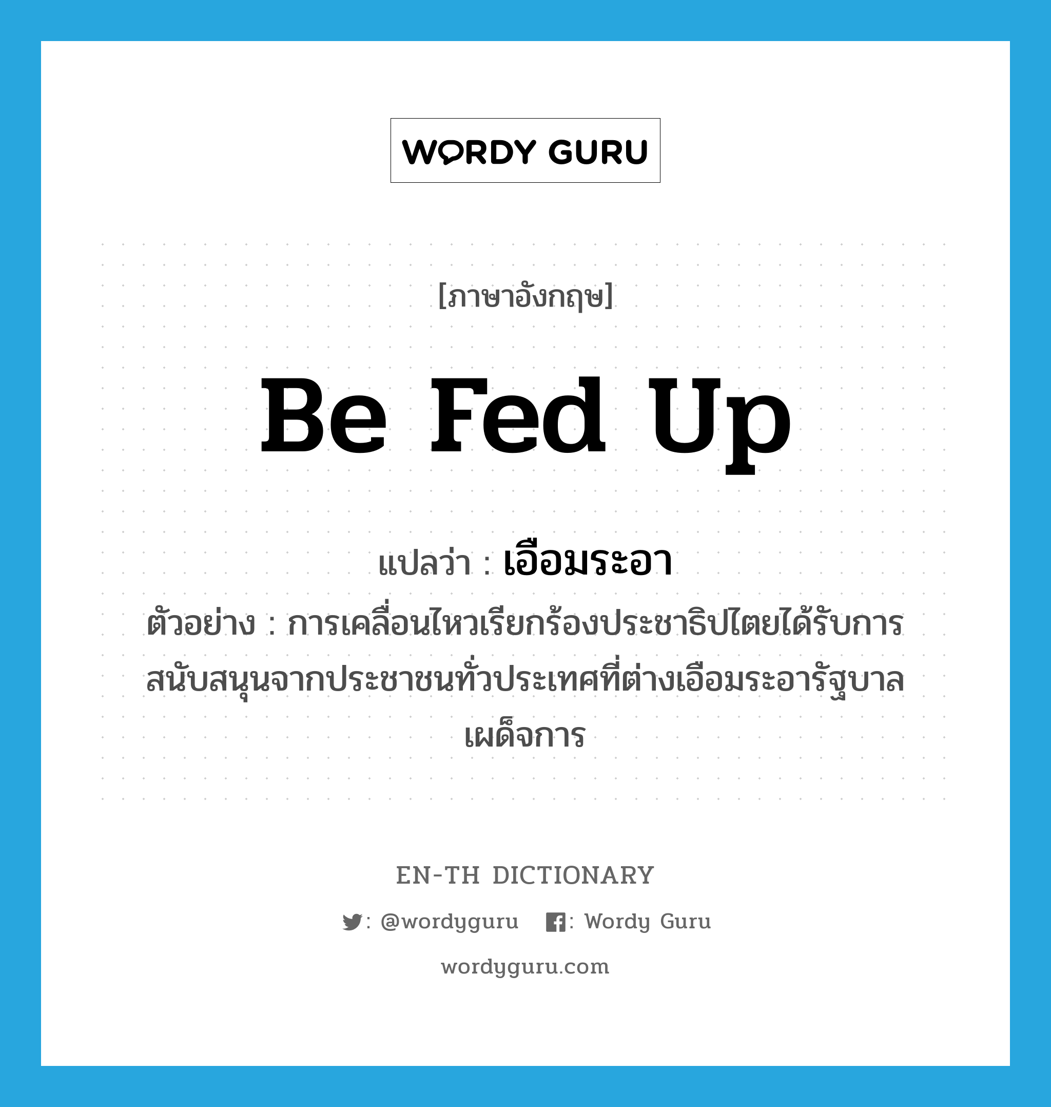 be fed up แปลว่า?, คำศัพท์ภาษาอังกฤษ be fed up แปลว่า เอือมระอา ประเภท V ตัวอย่าง การเคลื่อนไหวเรียกร้องประชาธิปไตยได้รับการสนับสนุนจากประชาชนทั่วประเทศที่ต่างเอือมระอารัฐบาลเผด็จการ หมวด V