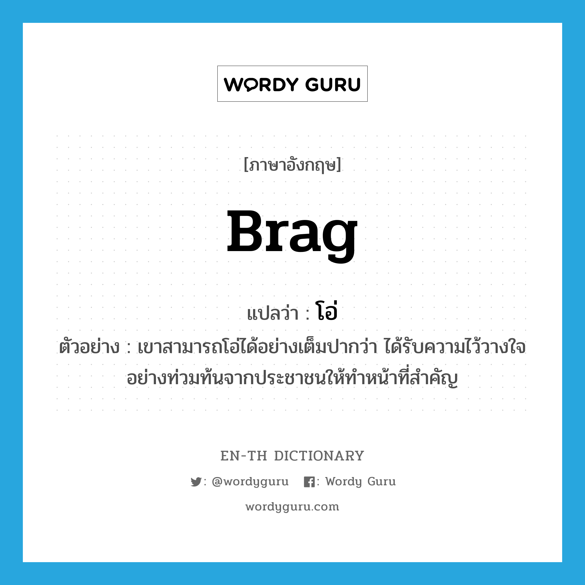 brag แปลว่า?, คำศัพท์ภาษาอังกฤษ brag แปลว่า โอ่ ประเภท V ตัวอย่าง เขาสามารถโอ่ได้อย่างเต็มปากว่า ได้รับความไว้วางใจอย่างท่วมท้นจากประชาชนให้ทำหน้าที่สำคัญ หมวด V