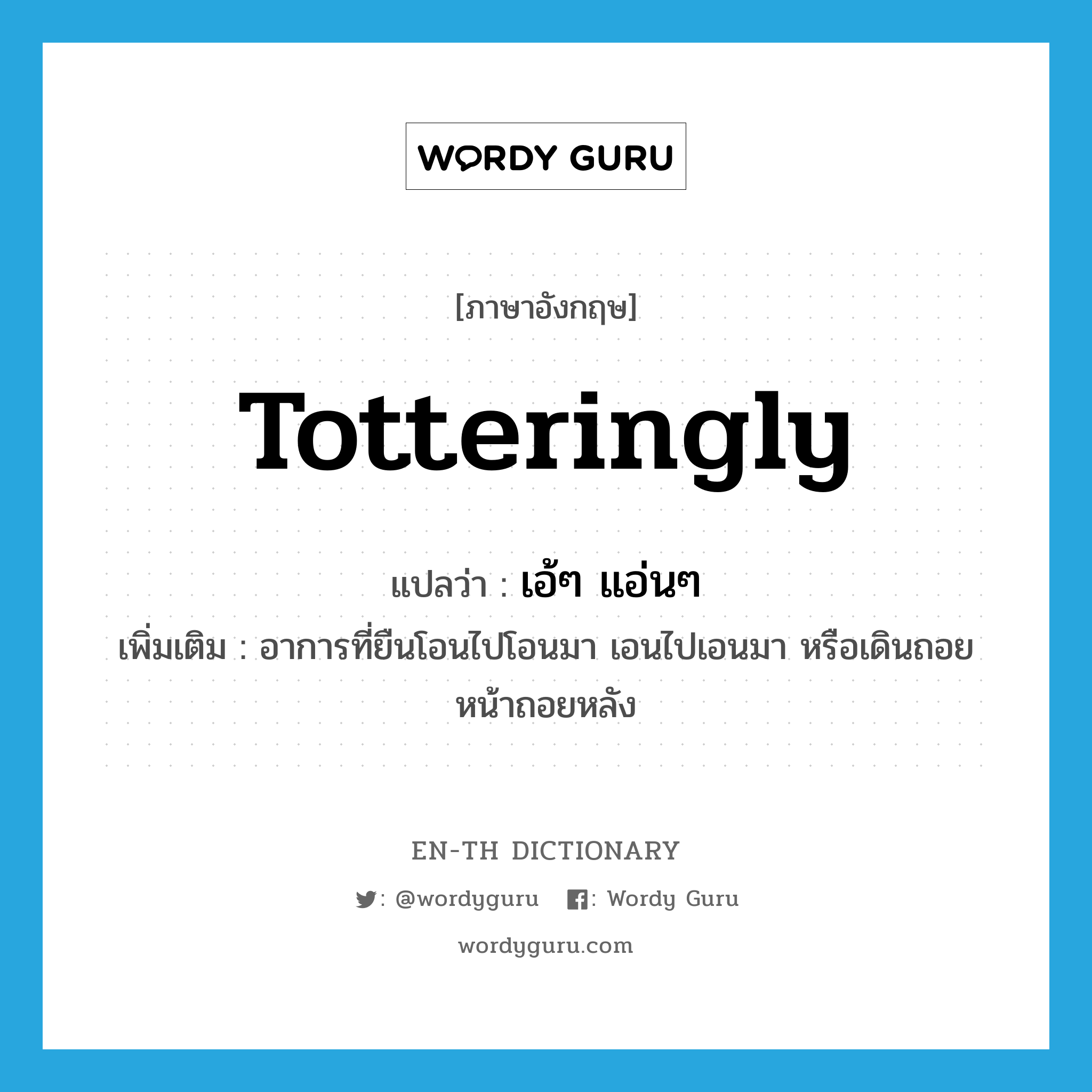 totteringly แปลว่า?, คำศัพท์ภาษาอังกฤษ totteringly แปลว่า เอ้ๆ แอ่นๆ ประเภท ADV เพิ่มเติม อาการที่ยืนโอนไปโอนมา เอนไปเอนมา หรือเดินถอยหน้าถอยหลัง หมวด ADV