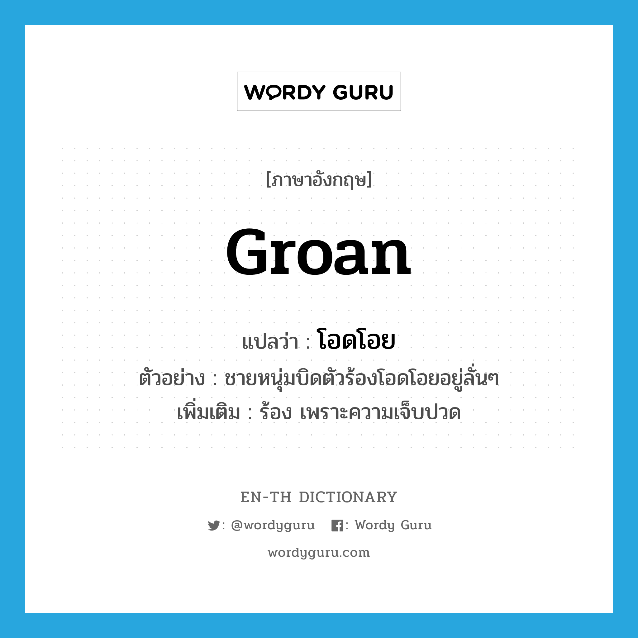 groan แปลว่า?, คำศัพท์ภาษาอังกฤษ groan แปลว่า โอดโอย ประเภท V ตัวอย่าง ชายหนุ่มบิดตัวร้องโอดโอยอยู่ลั่นๆ เพิ่มเติม ร้อง เพราะความเจ็บปวด หมวด V