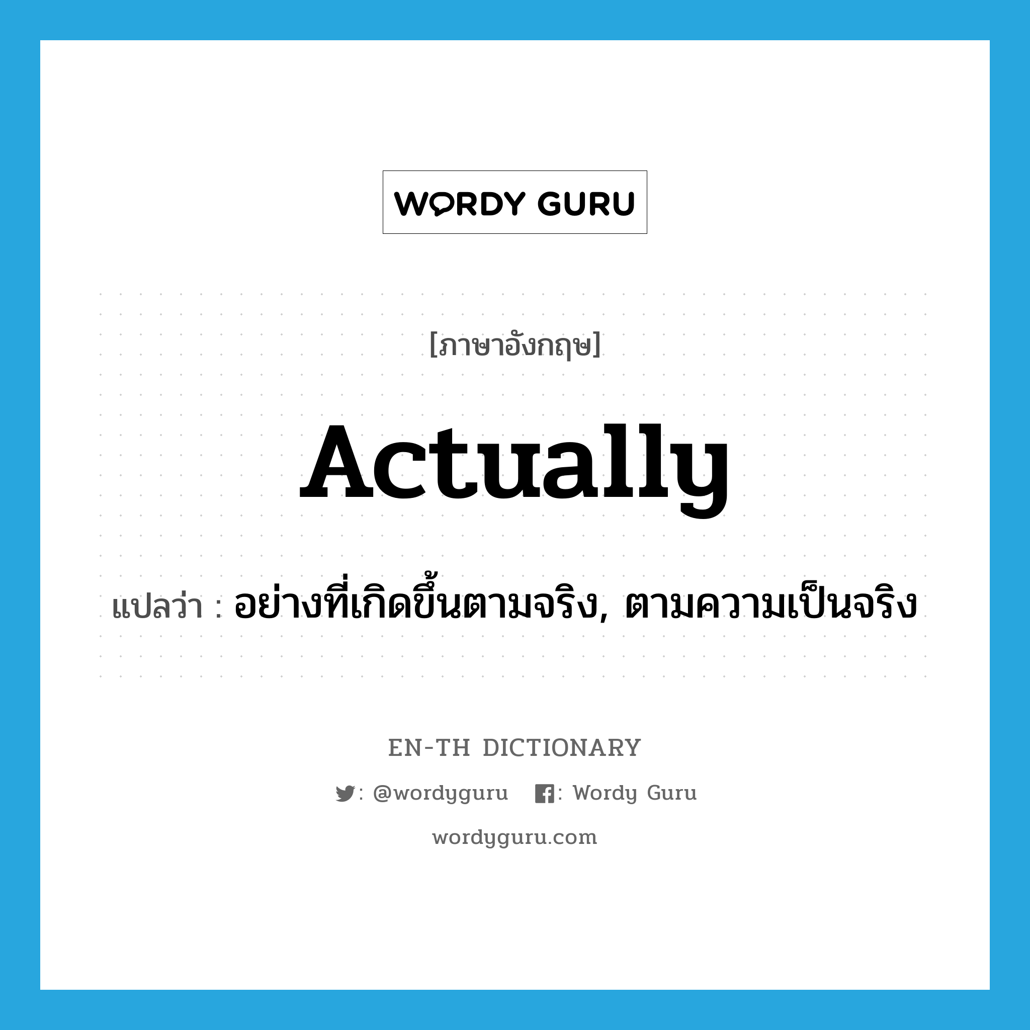 actually แปลว่า?, คำศัพท์ภาษาอังกฤษ actually แปลว่า อย่างที่เกิดขึ้นตามจริง, ตามความเป็นจริง ประเภท ADV หมวด ADV