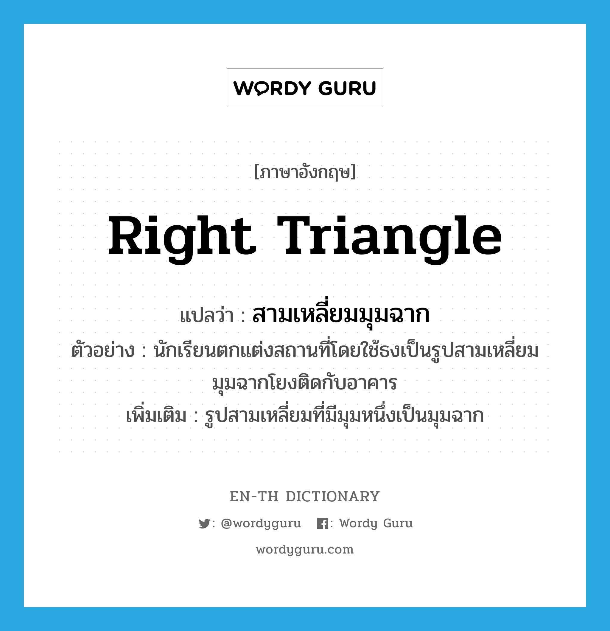 right triangle แปลว่า?, คำศัพท์ภาษาอังกฤษ right triangle แปลว่า สามเหลี่ยมมุมฉาก ประเภท N ตัวอย่าง นักเรียนตกแต่งสถานที่โดยใช้ธงเป็นรูปสามเหลี่ยมมุมฉากโยงติดกับอาคาร เพิ่มเติม รูปสามเหลี่ยมที่มีมุมหนึ่งเป็นมุมฉาก หมวด N