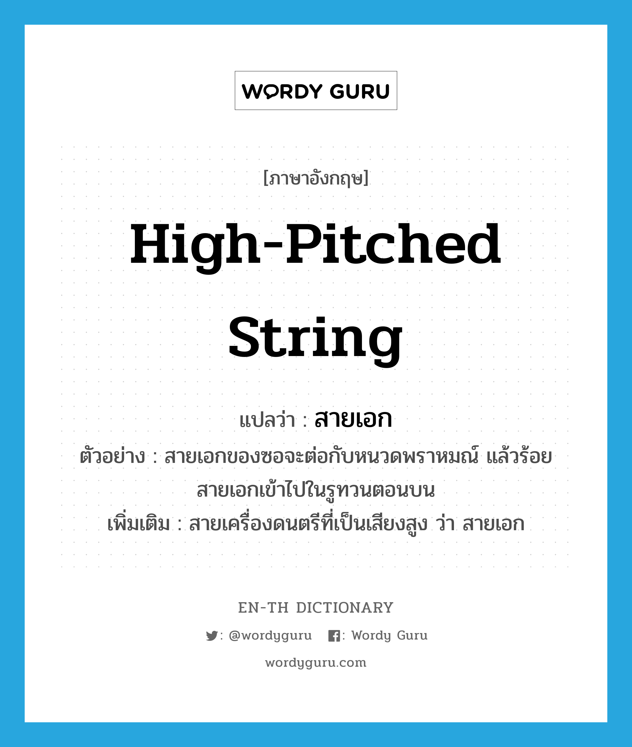 high-pitched string แปลว่า?, คำศัพท์ภาษาอังกฤษ high-pitched string แปลว่า สายเอก ประเภท N ตัวอย่าง สายเอกของซอจะต่อกับหนวดพราหมณ์ แล้วร้อยสายเอกเข้าไปในรูทวนตอนบน เพิ่มเติม สายเครื่องดนตรีที่เป็นเสียงสูง ว่า สายเอก หมวด N