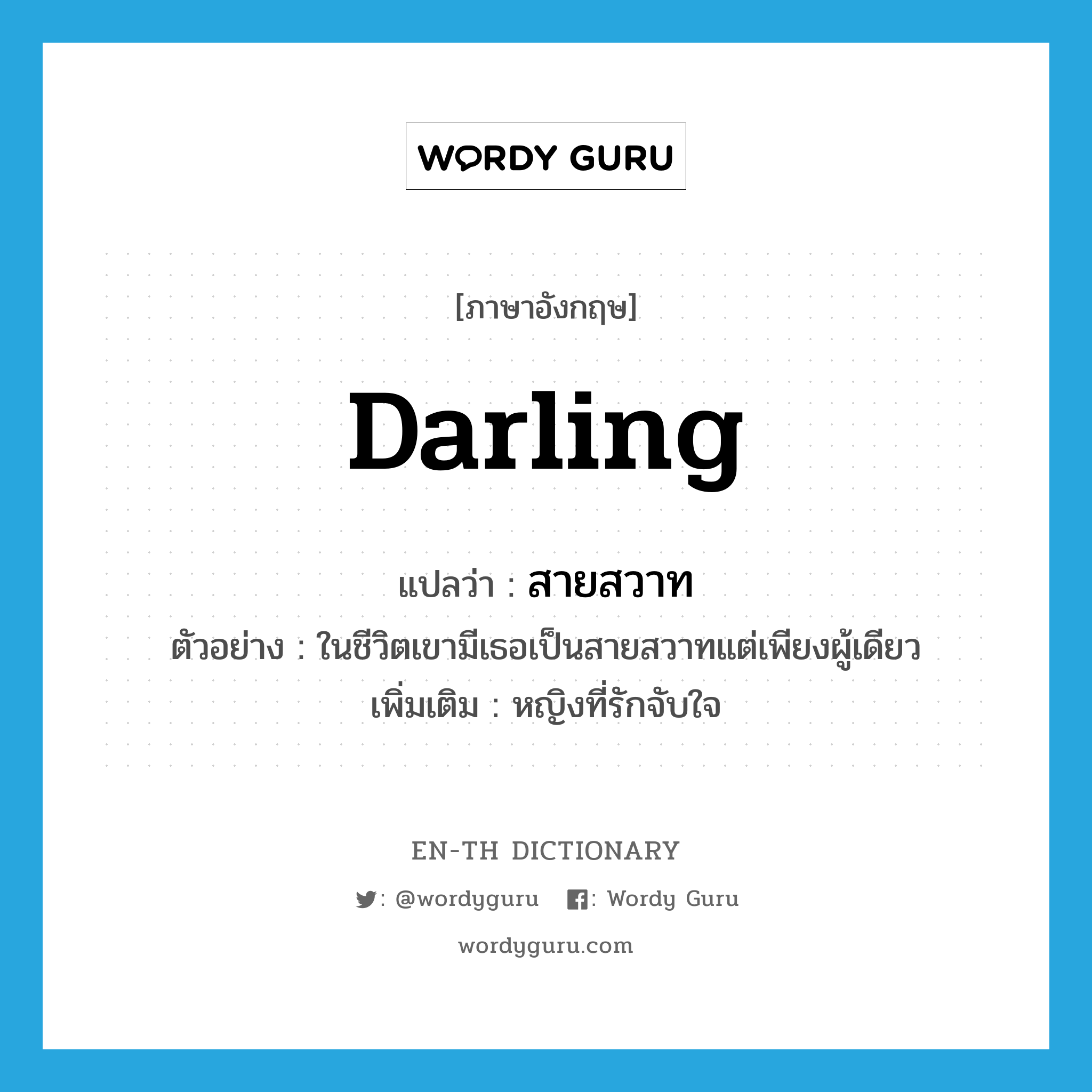 darling แปลว่า?, คำศัพท์ภาษาอังกฤษ darling แปลว่า สายสวาท ประเภท N ตัวอย่าง ในชีวิตเขามีเธอเป็นสายสวาทแต่เพียงผู้เดียว เพิ่มเติม หญิงที่รักจับใจ หมวด N