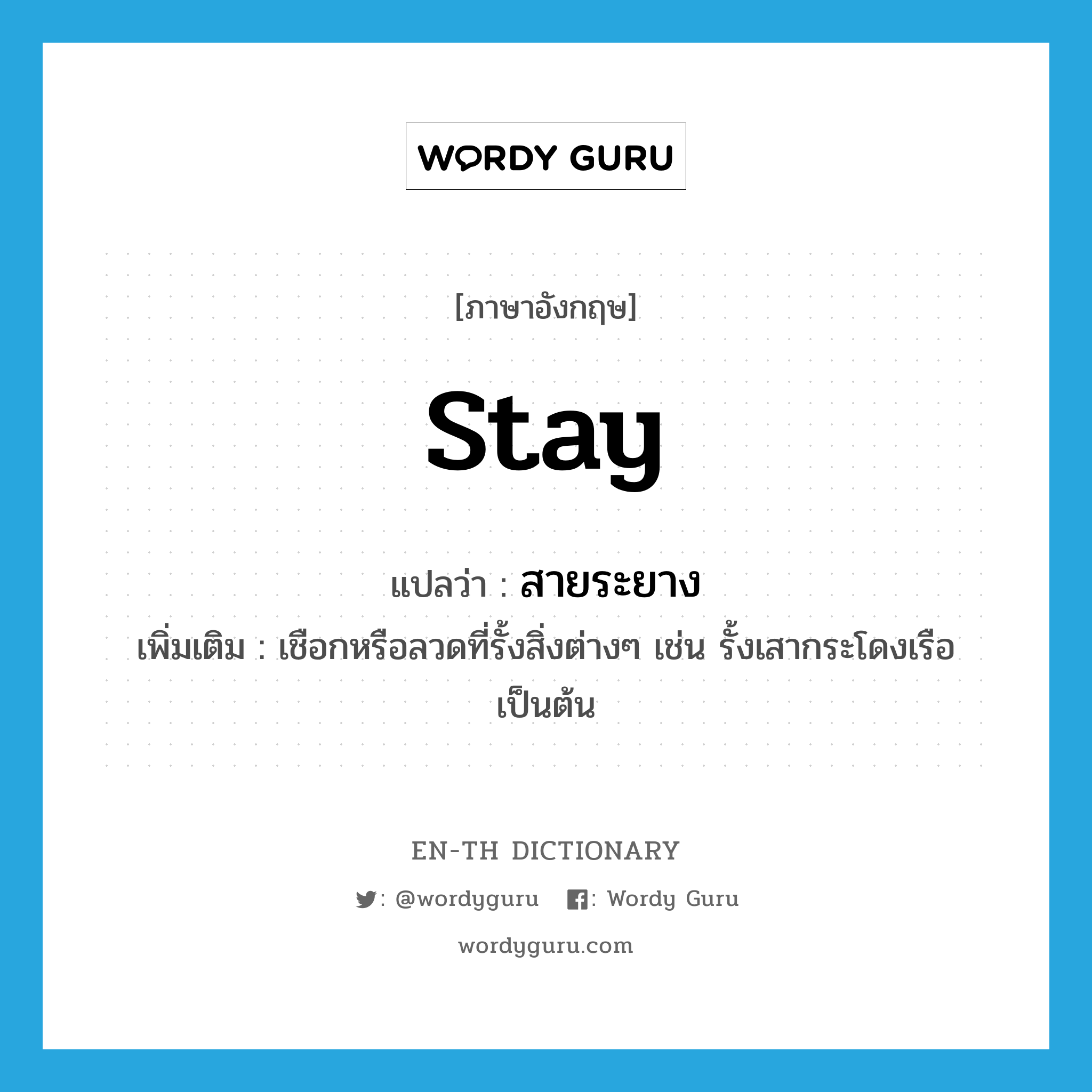 stay แปลว่า?, คำศัพท์ภาษาอังกฤษ stay แปลว่า สายระยาง ประเภท N เพิ่มเติม เชือกหรือลวดที่รั้งสิ่งต่างๆ เช่น รั้งเสากระโดงเรือ เป็นต้น หมวด N