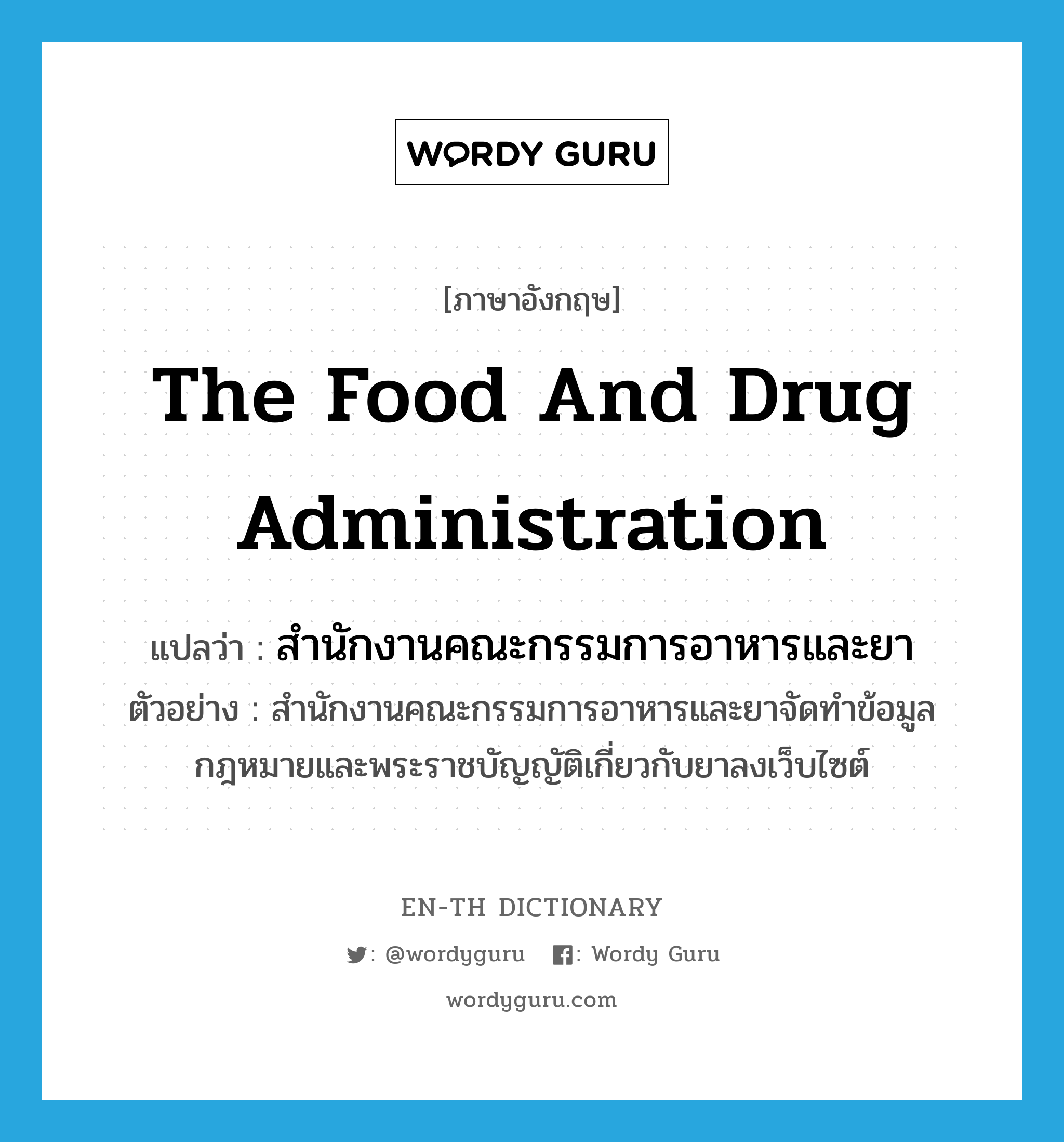 the Food and Drug Administration แปลว่า? คำศัพท์ในกลุ่มประเภท N, คำศัพท์ภาษาอังกฤษ the Food and Drug Administration แปลว่า สำนักงานคณะกรรมการอาหารและยา ประเภท N ตัวอย่าง สำนักงานคณะกรรมการอาหารและยาจัดทำข้อมูลกฎหมายและพระราชบัญญัติเกี่ยวกับยาลงเว็บไซต์ หมวด N