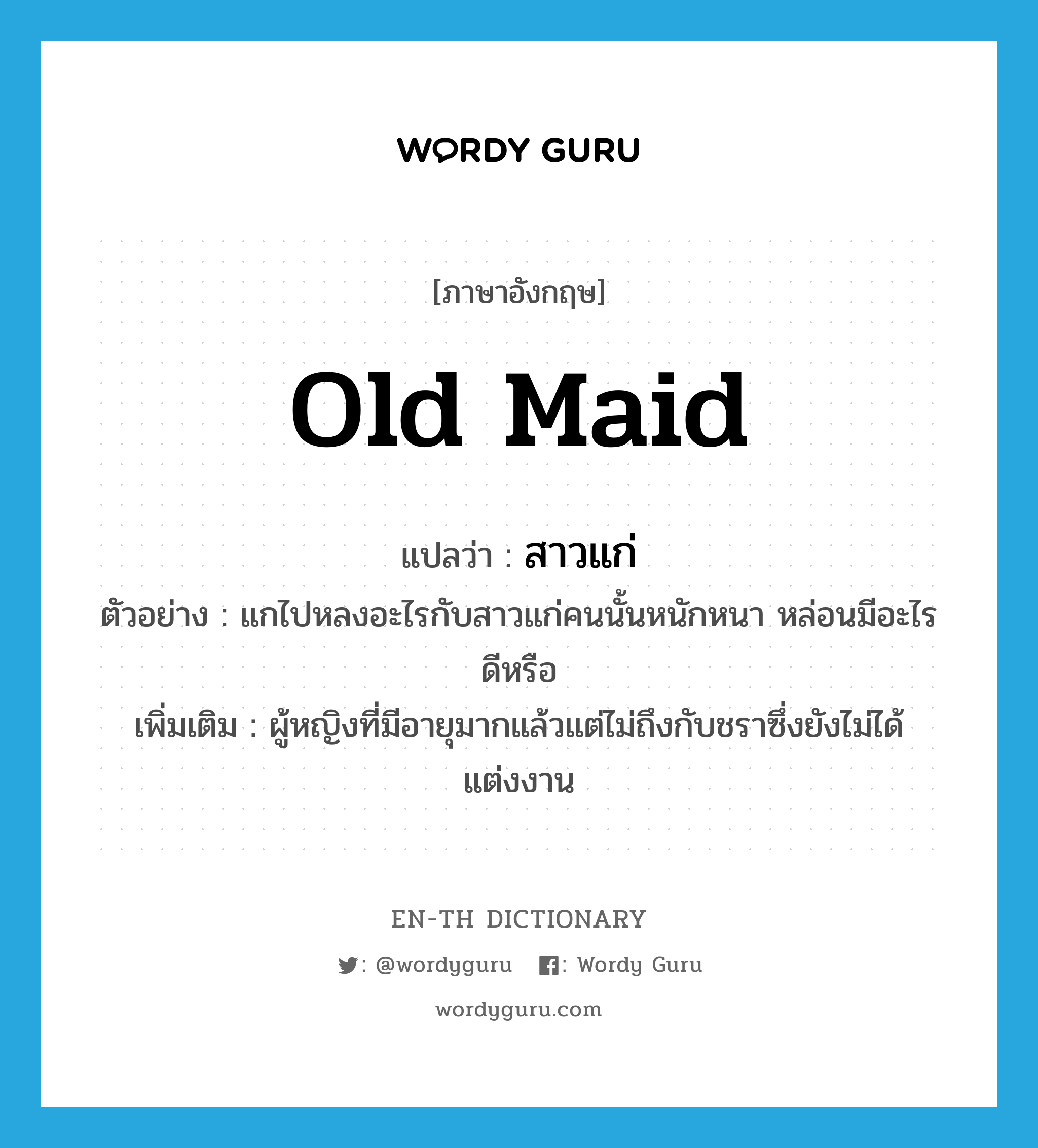 old maid แปลว่า?, คำศัพท์ภาษาอังกฤษ old maid แปลว่า สาวแก่ ประเภท N ตัวอย่าง แกไปหลงอะไรกับสาวแก่คนนั้นหนักหนา หล่อนมีอะไรดีหรือ เพิ่มเติม ผู้หญิงที่มีอายุมากแล้วแต่ไม่ถึงกับชราซึ่งยังไม่ได้แต่งงาน หมวด N