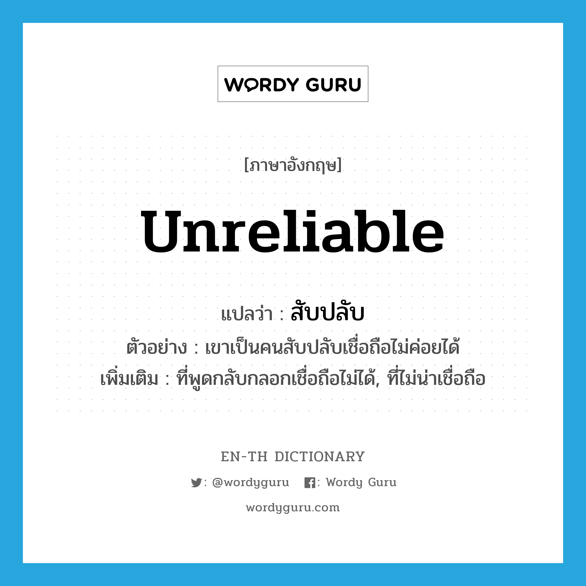 unreliable แปลว่า?, คำศัพท์ภาษาอังกฤษ unreliable แปลว่า สับปลับ ประเภท ADJ ตัวอย่าง เขาเป็นคนสับปลับเชื่อถือไม่ค่อยได้ เพิ่มเติม ที่พูดกลับกลอกเชื่อถือไม่ได้, ที่ไม่น่าเชื่อถือ หมวด ADJ