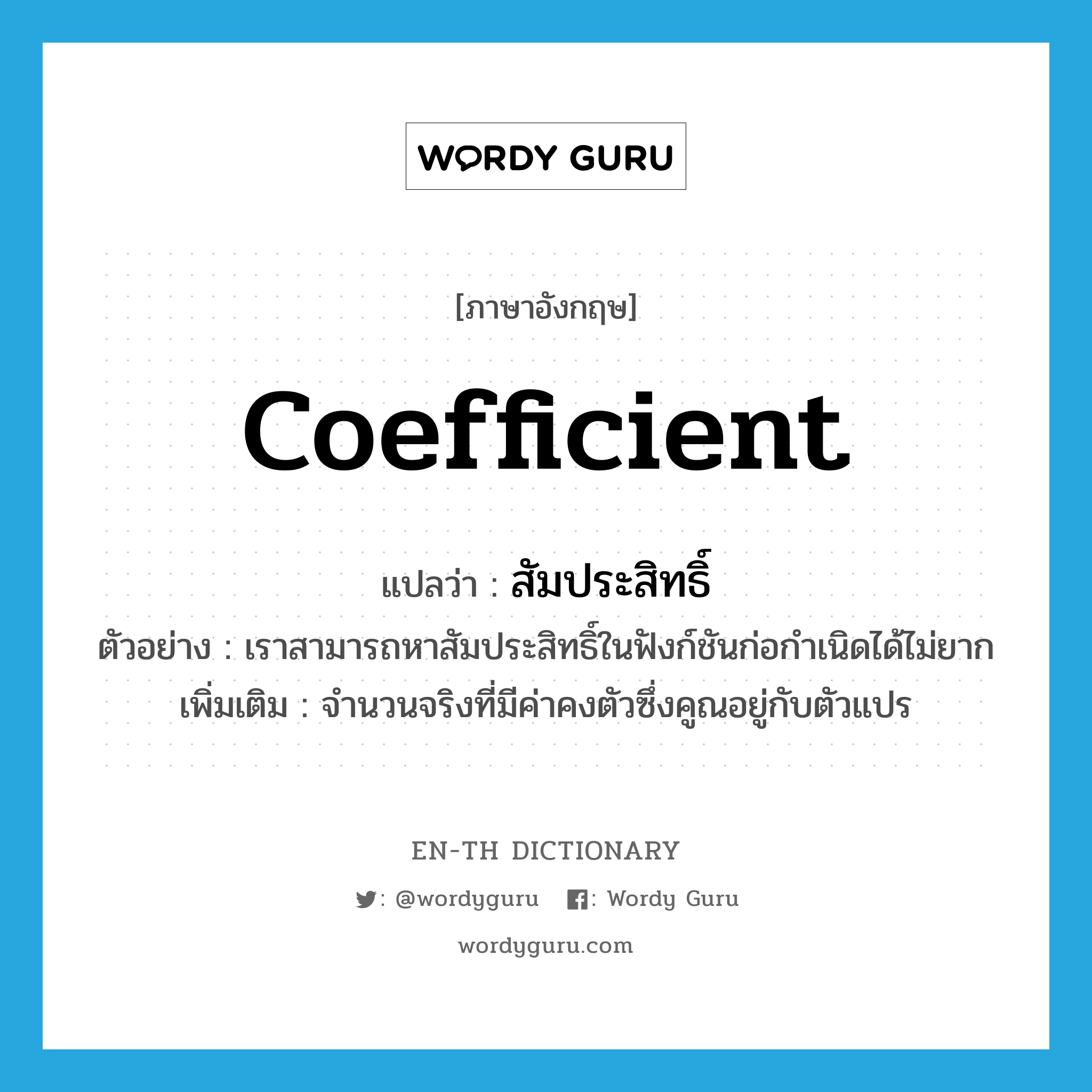 coefficient แปลว่า?, คำศัพท์ภาษาอังกฤษ coefficient แปลว่า สัมประสิทธิ์ ประเภท N ตัวอย่าง เราสามารถหาสัมประสิทธิ์ในฟังก์ชันก่อกำเนิดได้ไม่ยาก เพิ่มเติม จำนวนจริงที่มีค่าคงตัวซึ่งคูณอยู่กับตัวแปร หมวด N