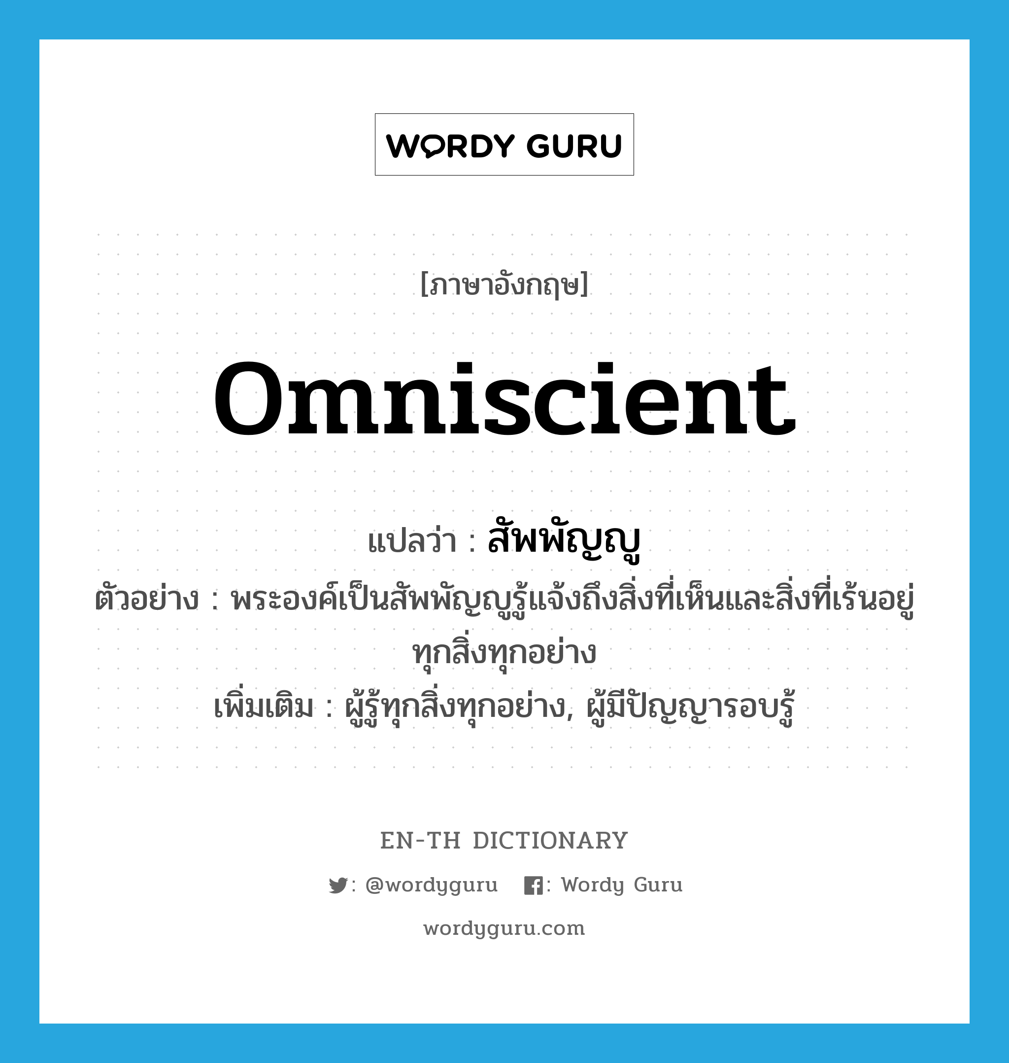 omniscient แปลว่า?, คำศัพท์ภาษาอังกฤษ omniscient แปลว่า สัพพัญญู ประเภท N ตัวอย่าง พระองค์เป็นสัพพัญญูรู้แจ้งถึงสิ่งที่เห็นและสิ่งที่เร้นอยู่ทุกสิ่งทุกอย่าง เพิ่มเติม ผู้รู้ทุกสิ่งทุกอย่าง, ผู้มีปัญญารอบรู้ หมวด N