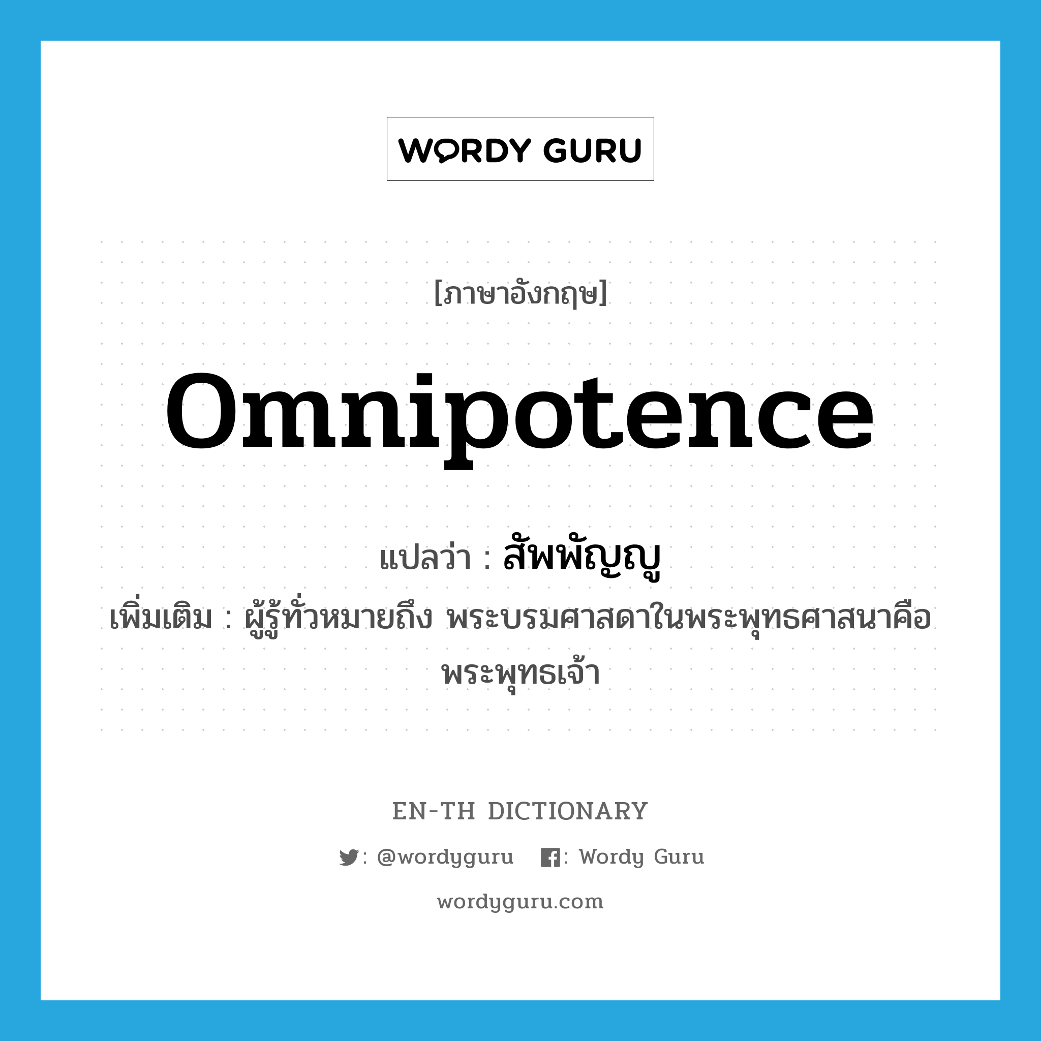 omnipotence แปลว่า?, คำศัพท์ภาษาอังกฤษ omnipotence แปลว่า สัพพัญญู ประเภท N เพิ่มเติม ผู้รู้ทั่วหมายถึง พระบรมศาสดาในพระพุทธศาสนาคือ พระพุทธเจ้า หมวด N