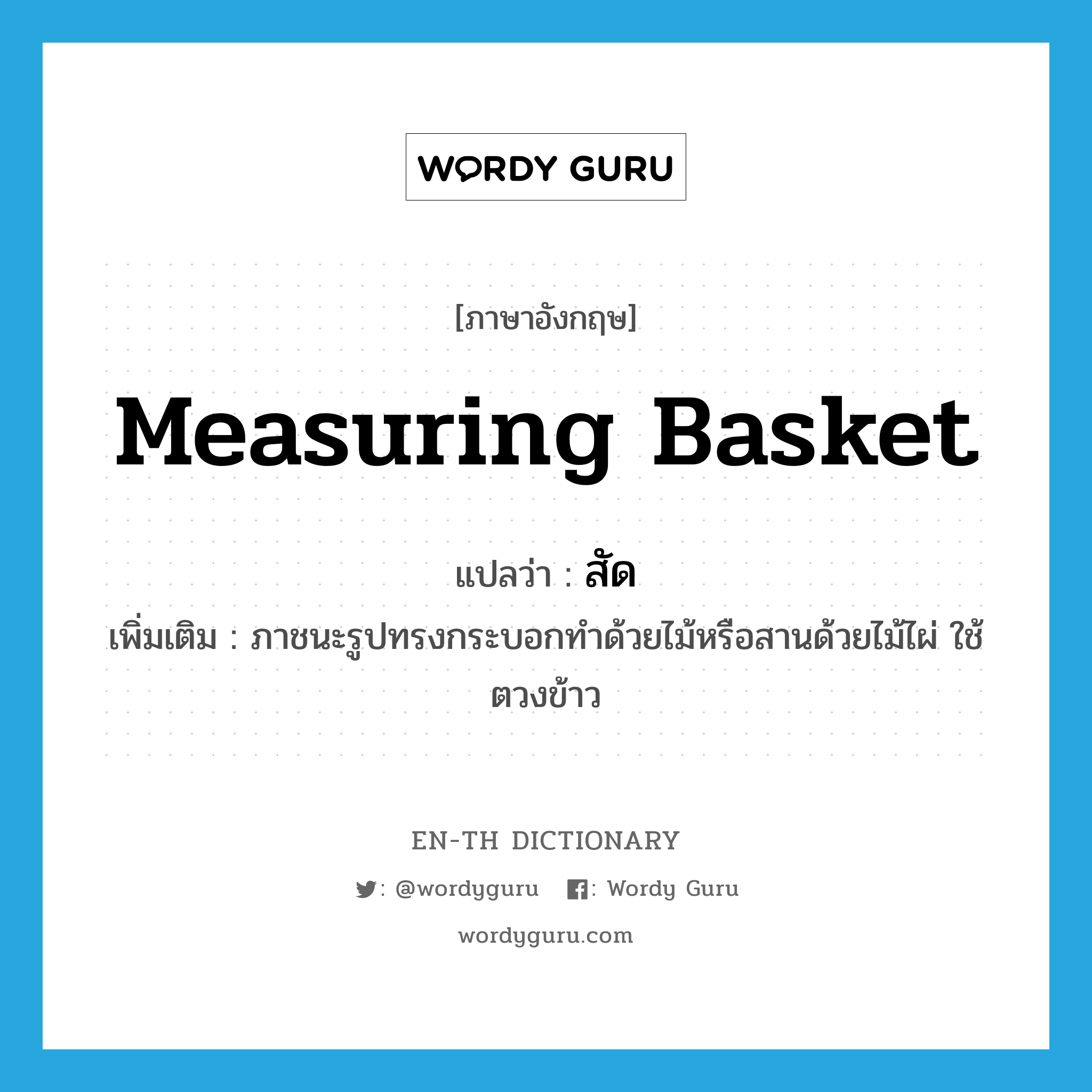 measuring basket แปลว่า?, คำศัพท์ภาษาอังกฤษ measuring basket แปลว่า สัด ประเภท N เพิ่มเติม ภาชนะรูปทรงกระบอกทำด้วยไม้หรือสานด้วยไม้ไผ่ ใช้ตวงข้าว หมวด N