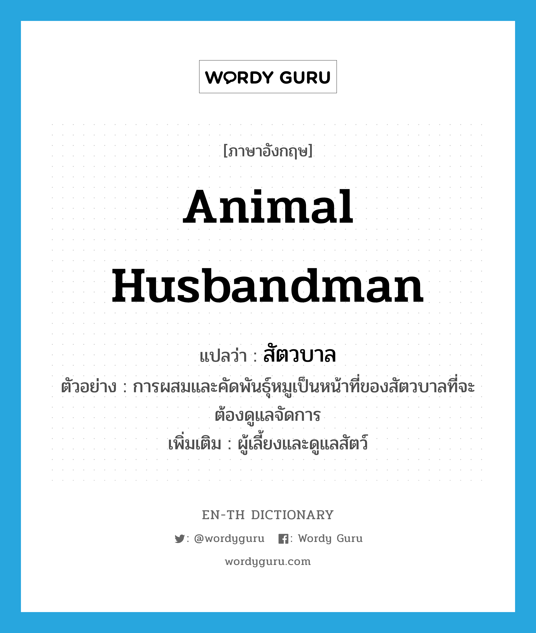 animal husbandman แปลว่า?, คำศัพท์ภาษาอังกฤษ animal husbandman แปลว่า สัตวบาล ประเภท N ตัวอย่าง การผสมและคัดพันธุ์หมูเป็นหน้าที่ของสัตวบาลที่จะต้องดูแลจัดการ เพิ่มเติม ผู้เลี้ยงและดูแลสัตว์ หมวด N