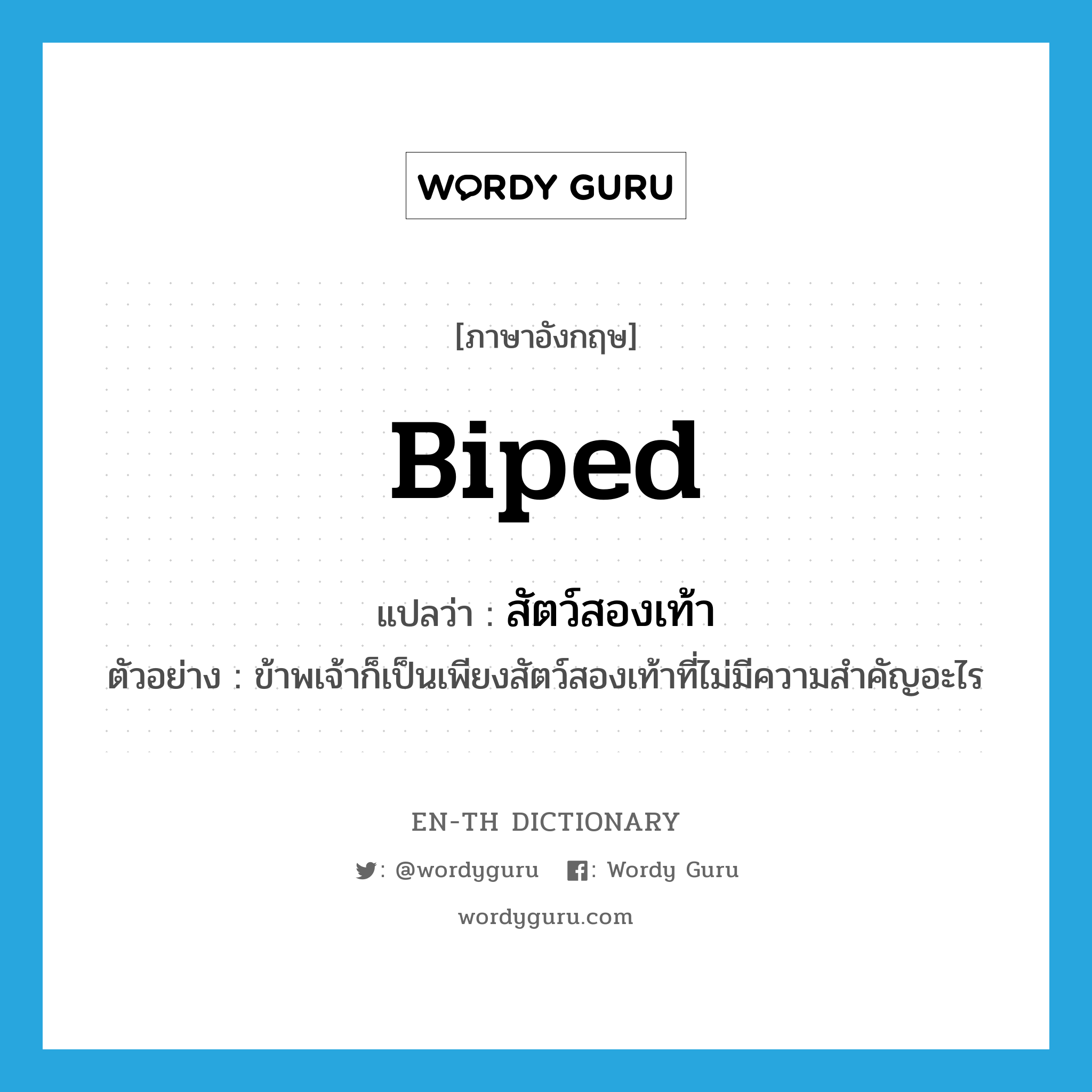 biped แปลว่า?, คำศัพท์ภาษาอังกฤษ biped แปลว่า สัตว์สองเท้า ประเภท N ตัวอย่าง ข้าพเจ้าก็เป็นเพียงสัตว์สองเท้าที่ไม่มีความสำคัญอะไร หมวด N